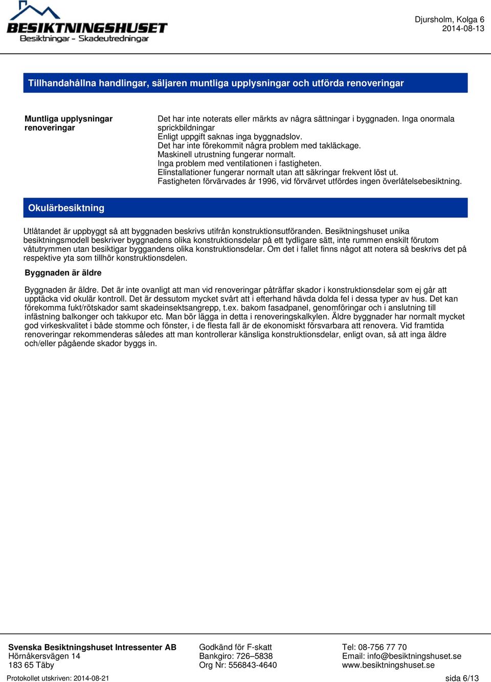 Inga problem med ventilationen i fastigheten. Elinstallationer fungerar normalt utan att säkringar frekvent löst ut.