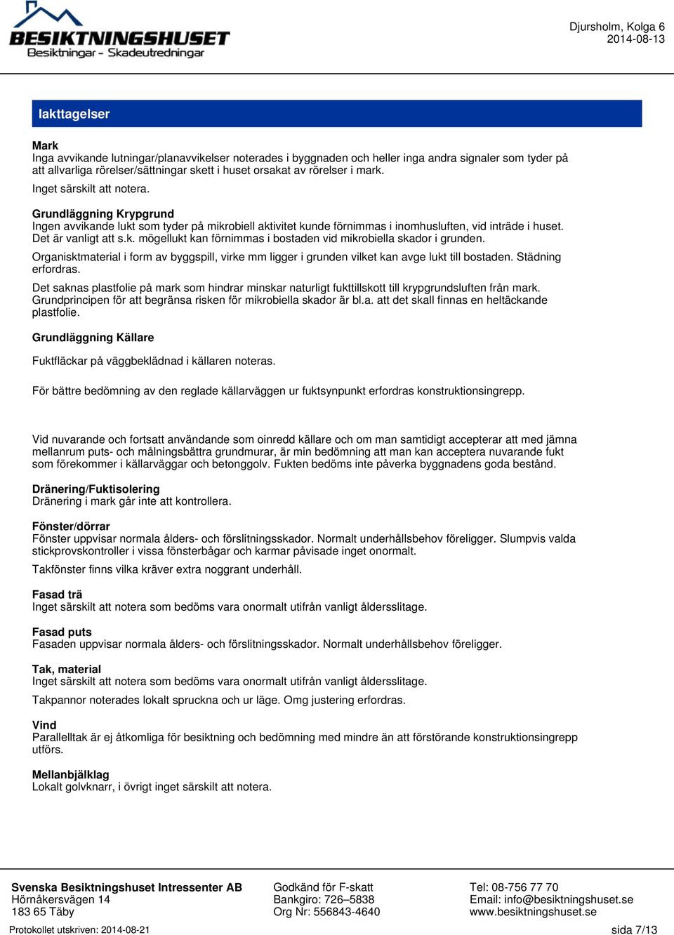 Organisktmaterial i form av byggspill, virke mm ligger i grunden vilket kan avge lukt till bostaden. Städning erfordras.