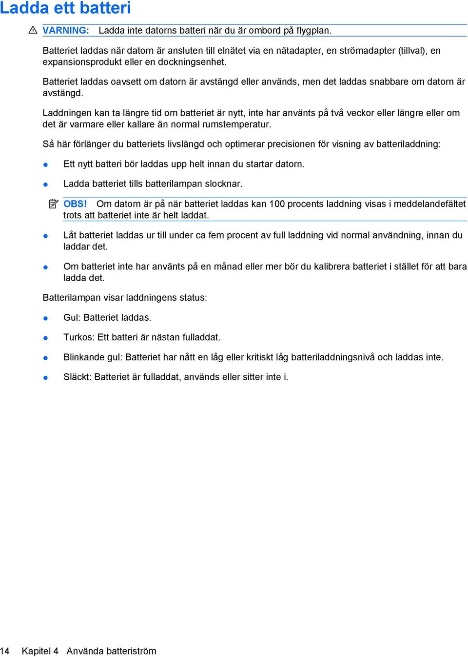 Batteriet laddas oavsett om datorn är avstängd eller används, men det laddas snabbare om datorn är avstängd.