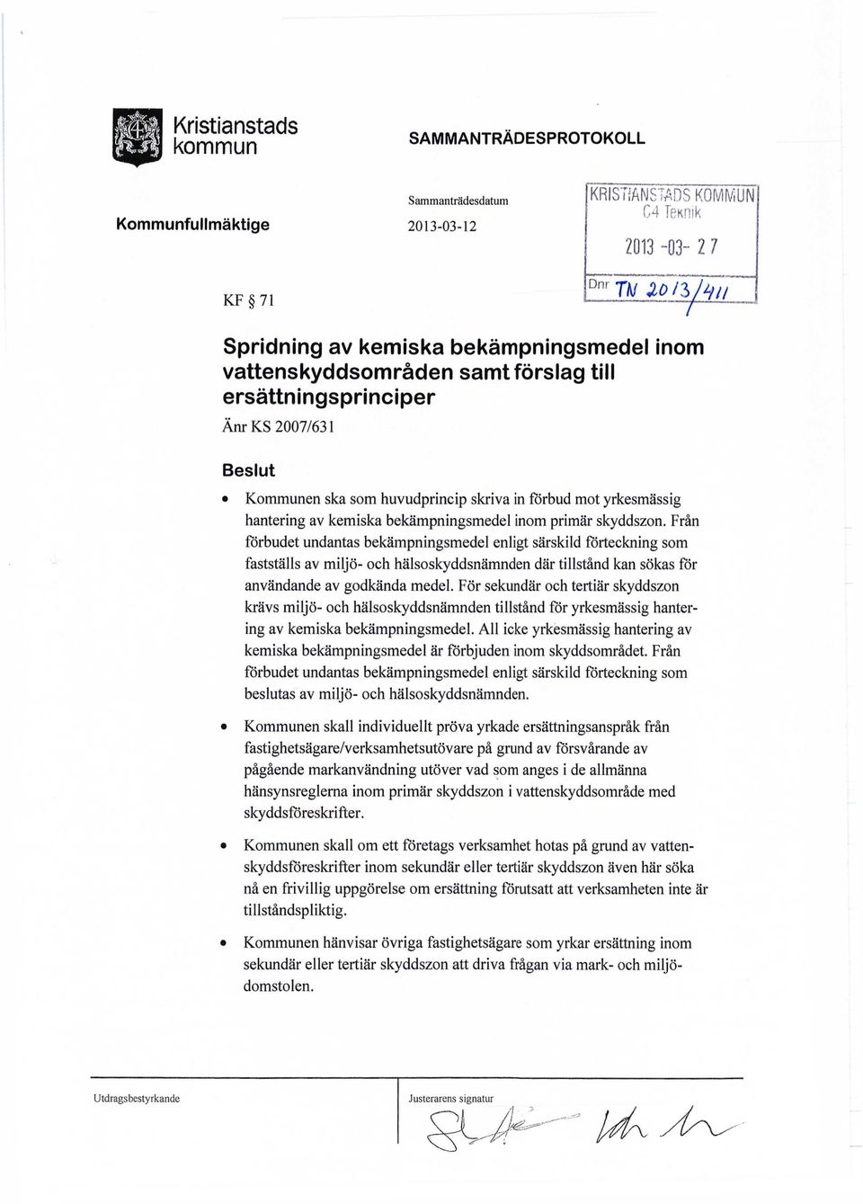 skyddszon. Från förbudet undantas bekämpningsmedel enligt särskild förteckning som fastställs av miljö- och hälsoskyddsnämnden där tillstånd kan sökas för användande av godkända medel.