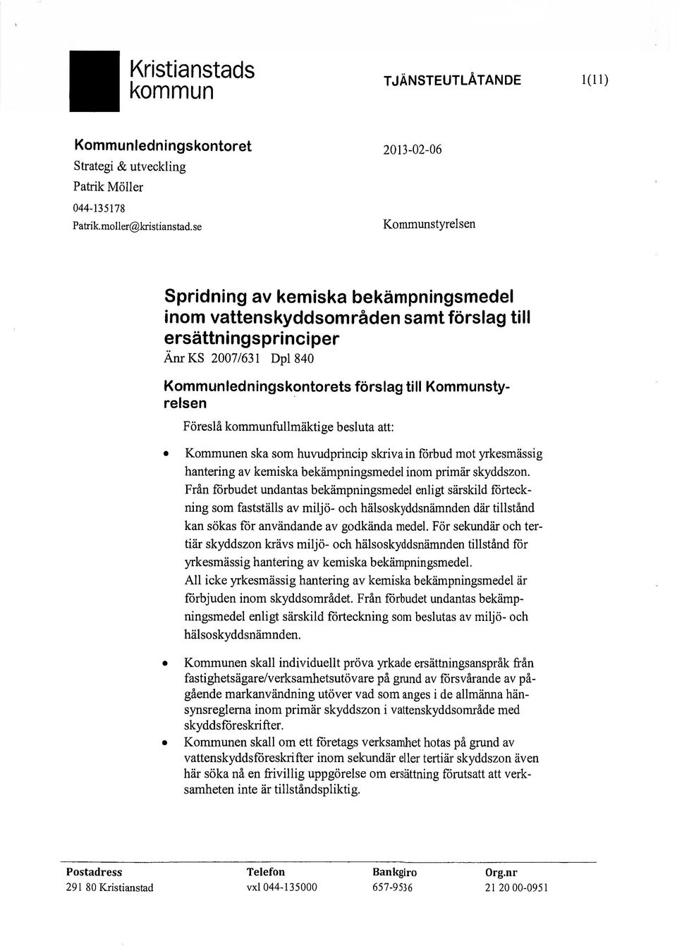 Kommunstyrelsen Föreslå fullmäktige besluta att: Kommunen ska som huvudprincip skriva in förbud mot yrkesmässig hantering av kemiska bekämpningsmedel inom primär skyddszon.