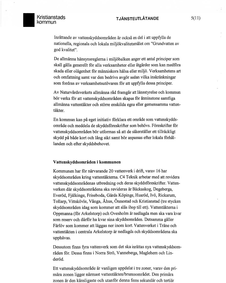miljö. Verksamhetens art och omfattning samt var den bedrivs avgör sedan vilka inskränkningar som fordras av verksamhetsutövaren för att uppfylla dessa principer.
