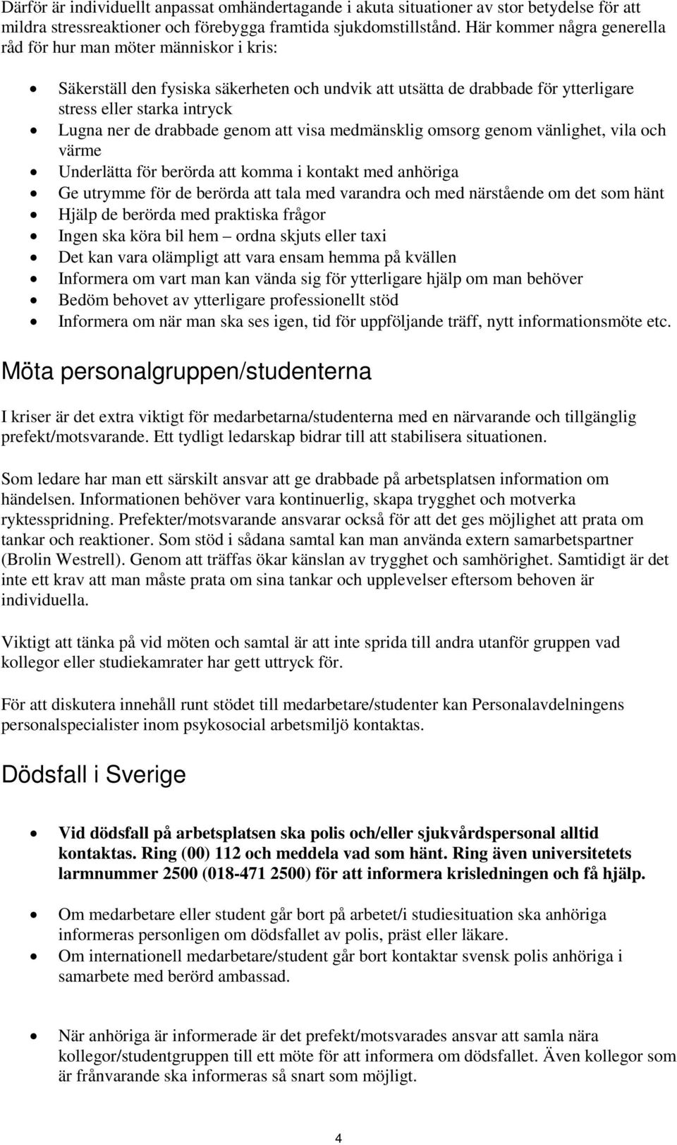 drabbade genom att visa medmänsklig omsorg genom vänlighet, vila och värme Underlätta för berörda att komma i kontakt med anhöriga Ge utrymme för de berörda att tala med varandra och med närstående