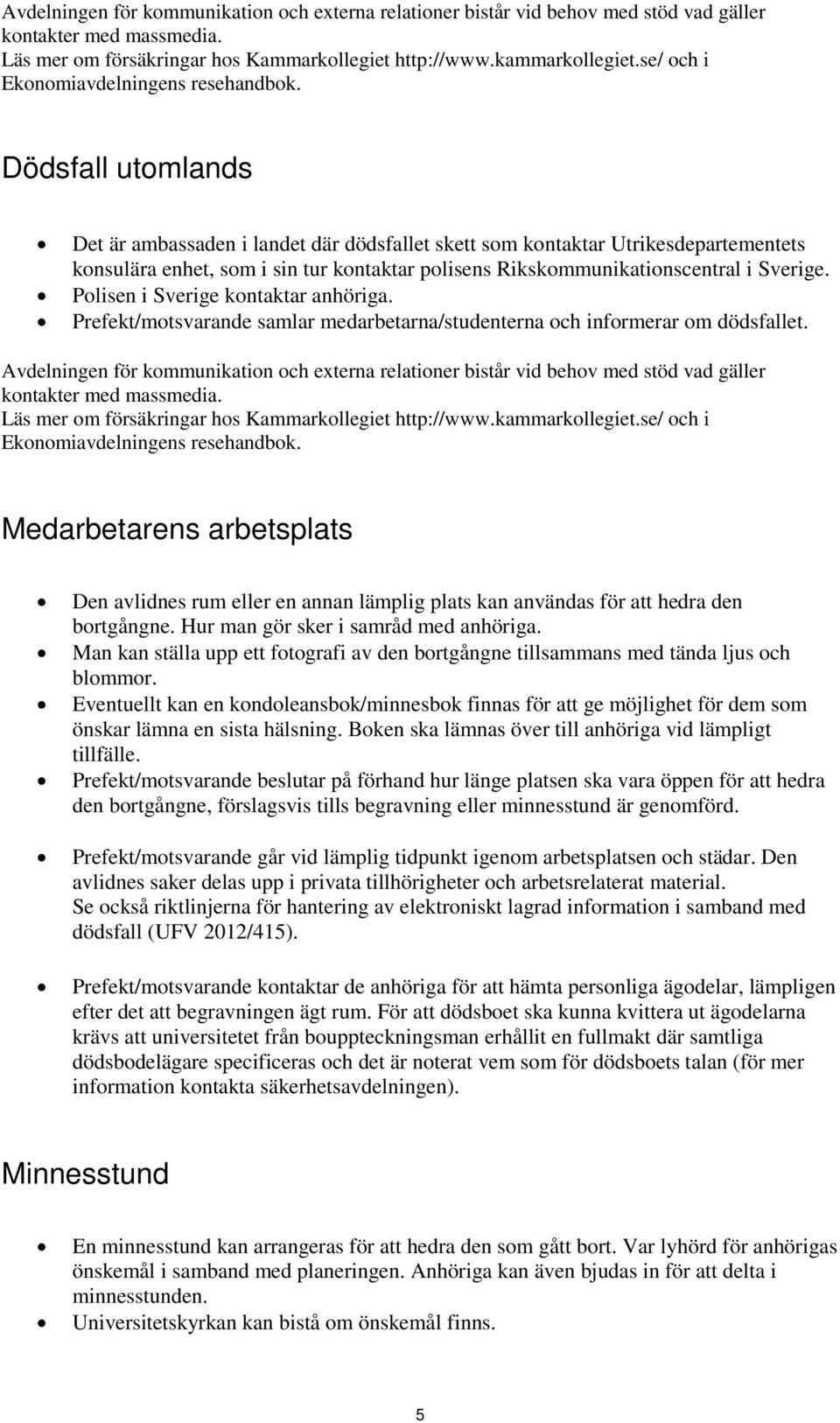 Dödsfall utomlands Det är ambassaden i landet där dödsfallet skett som kontaktar Utrikesdepartementets konsulära enhet, som i sin tur kontaktar polisens Rikskommunikationscentral i Sverige.