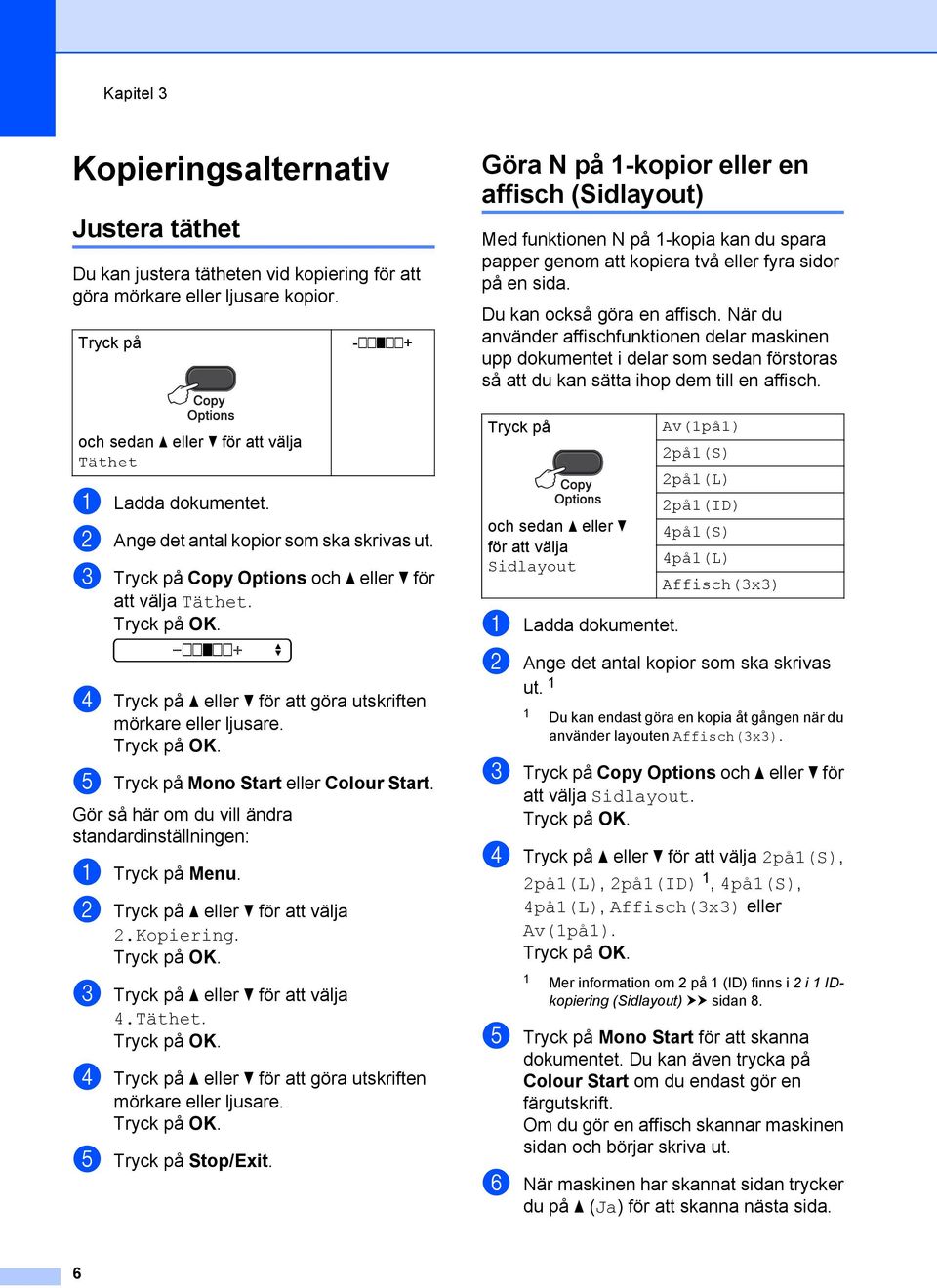 -nnonn+ d Tryck på a eller b för att göra utskriften mörkare eller ljusare. e Tryck på Mono Start eller Colour Start. Gör så här om du vill ändra standardinställningen: a Tryck på Menu.