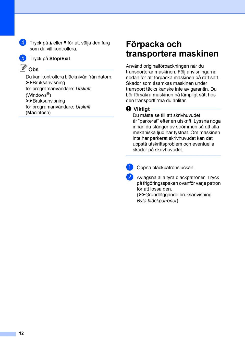 transporterar maskinen. Följ anvisningarna nedan för att förpacka maskinen på rätt sätt. Skador som åsamkas maskinen under transport täcks kanske inte av garantin.
