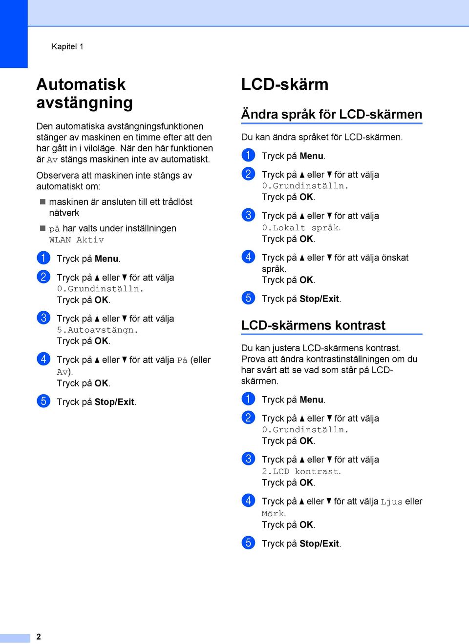 Observera att maskinen inte stängs av automatiskt om: maskinen är ansluten till ett trådlöst nätverk på har valts under inställningen WLAN Aktiv a Tryck på Menu. b Tryck på a eller b för att välja 0.