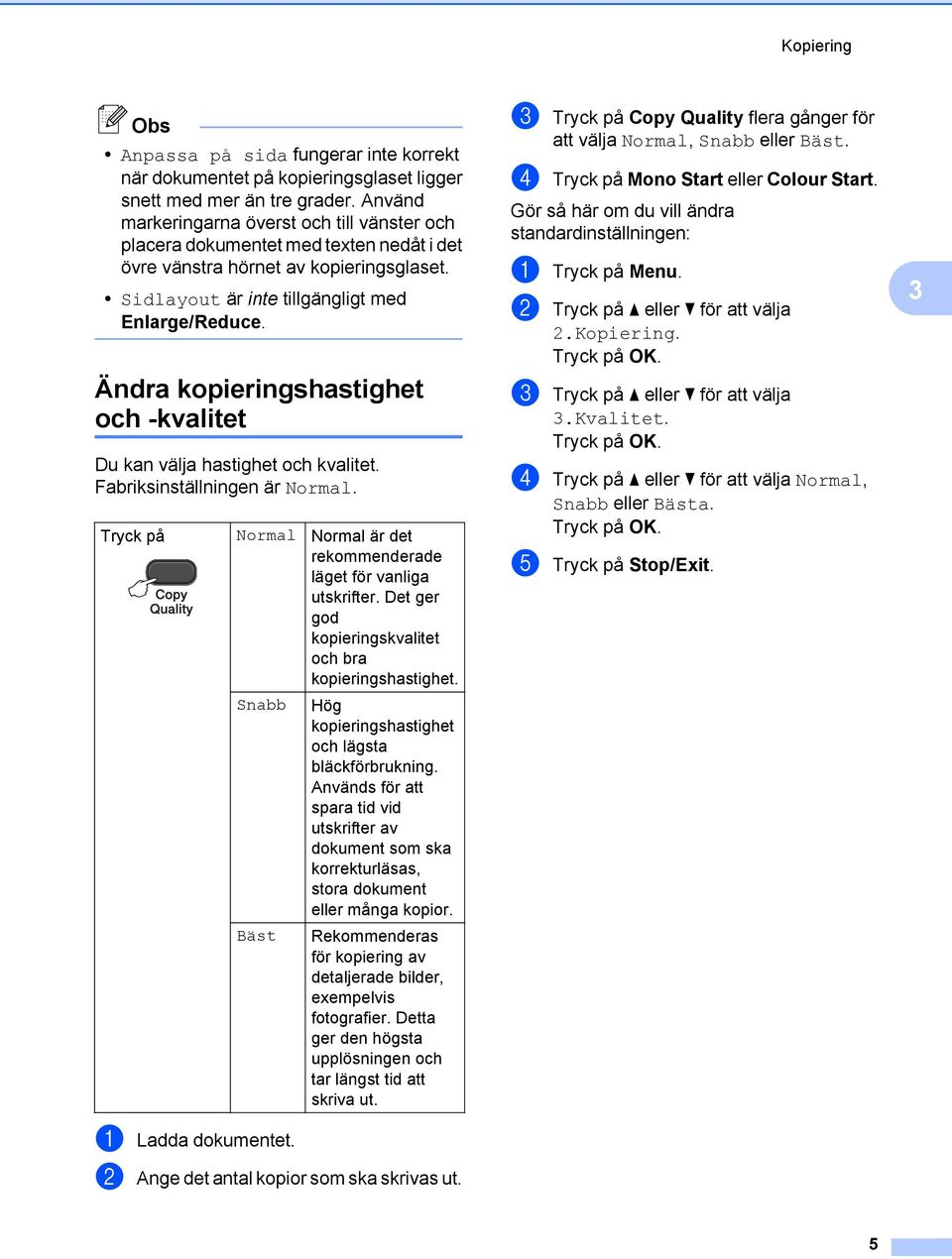 Ändra kopieringshastighet och -kvalitet Du kan välja hastighet och kvalitet. Fabriksinställningen är Normal. Tryck på Normal Normal är det rekommenderade läget för vanliga utskrifter.
