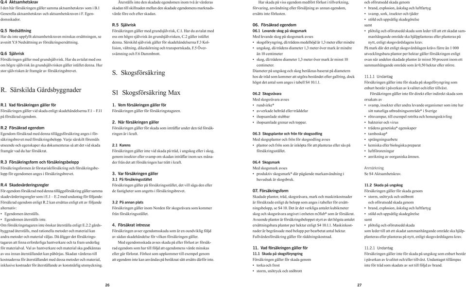 Har du avtalat med oss om högre självrisk än grundsjälvrisken gäller istället denna. Hur stor självrisken är framgår av försäkringsbrevet. R. Särskilda Gårdsbyggnader R.