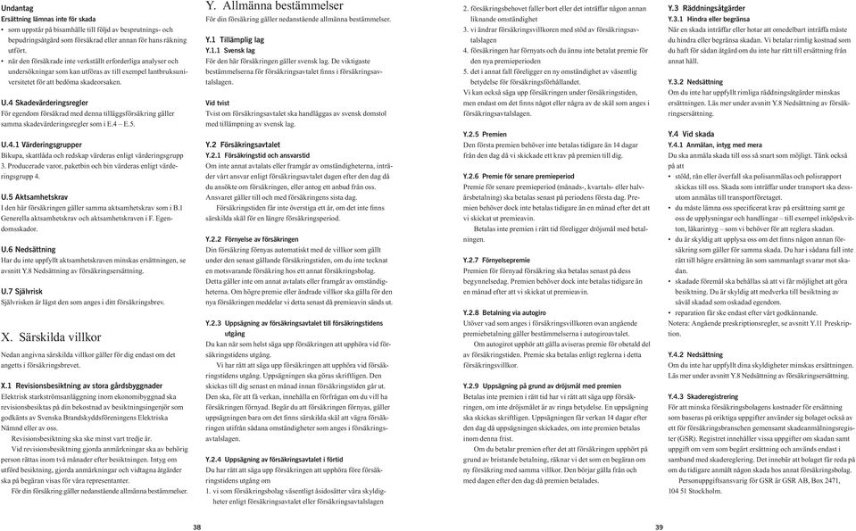4 Skadevärderingsregler För egendom försäkrad med denna tilläggsförsäkring gäller samma skadevärderingsregler som i E.4 E.5. U.4.1 Värderingsgrupper Bikupa, skattlåda och redskap värderas enligt värderingsgrupp 3.