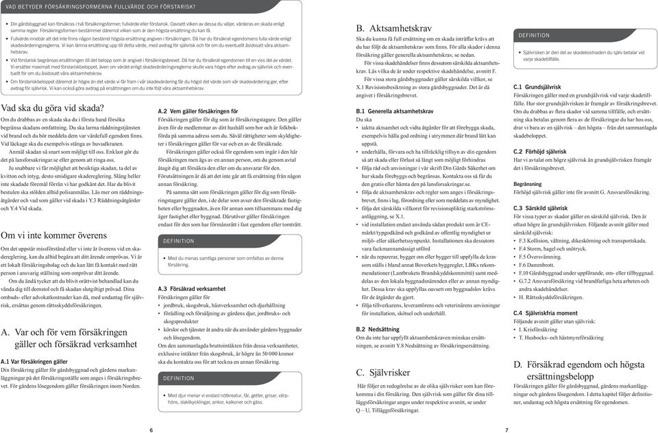 Fullvärde innebär att det inte finns någon bestämd högsta ersättning angiven i försäkringen. Då har du försäkrat egendomens fulla värde enligt skadevärderingsreglerna.