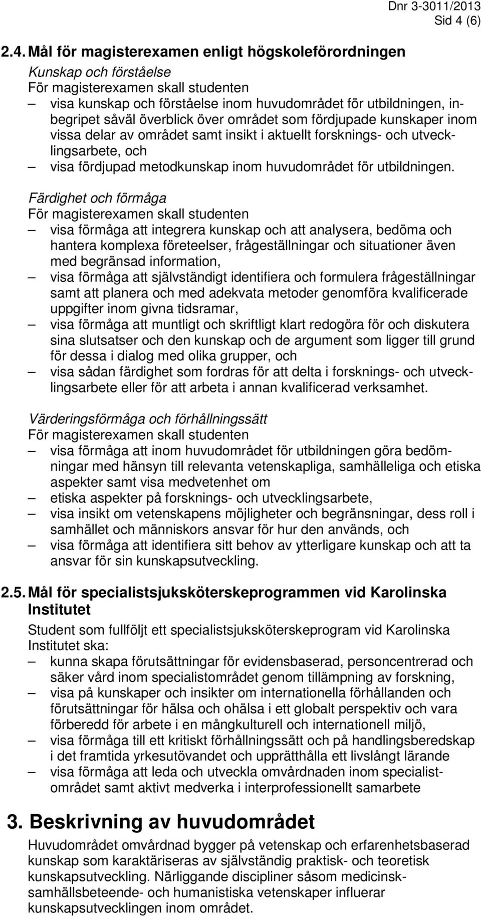 Mål för magisterexamen enligt högskoleförordningen Kunskap och förståelse För magisterexamen skall studenten visa kunskap och förståelse inom huvudområdet för utbildningen, inbegripet såväl överblick