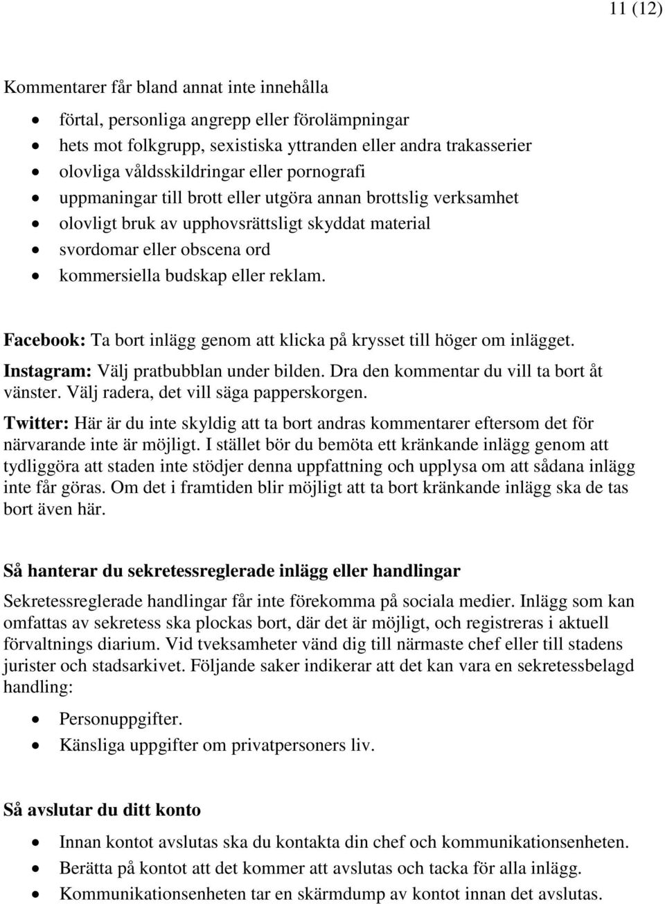 Facebook: Ta bort inlägg genom att klicka på krysset till höger om inlägget. Instagram: Välj pratbubblan under bilden. Dra den kommentar du vill ta bort åt vänster.