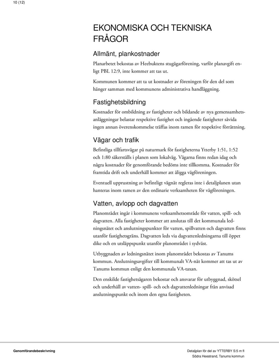 Fastighetsbildning Kostnader för ombildning av fastigheter och bildande av nya gemensamhetsanläggningar belastar respektive fastighet och ingående fastigheter såvida ingen annan överenskommelse