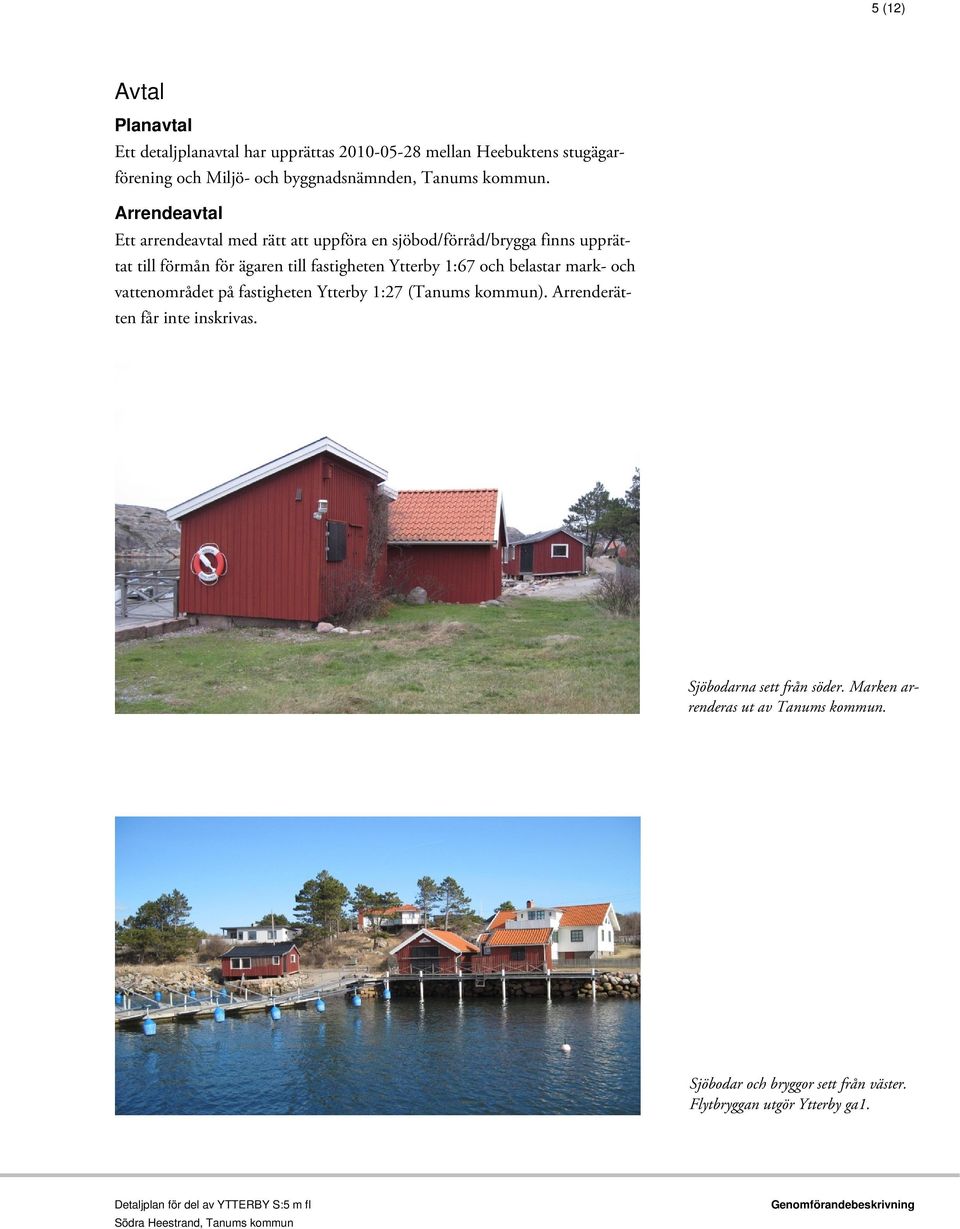 Arrendeavtal Ett arrendeavtal med rätt att uppföra en sjöbod/förråd/brygga finns upprättat till förmån för ägaren till fastigheten