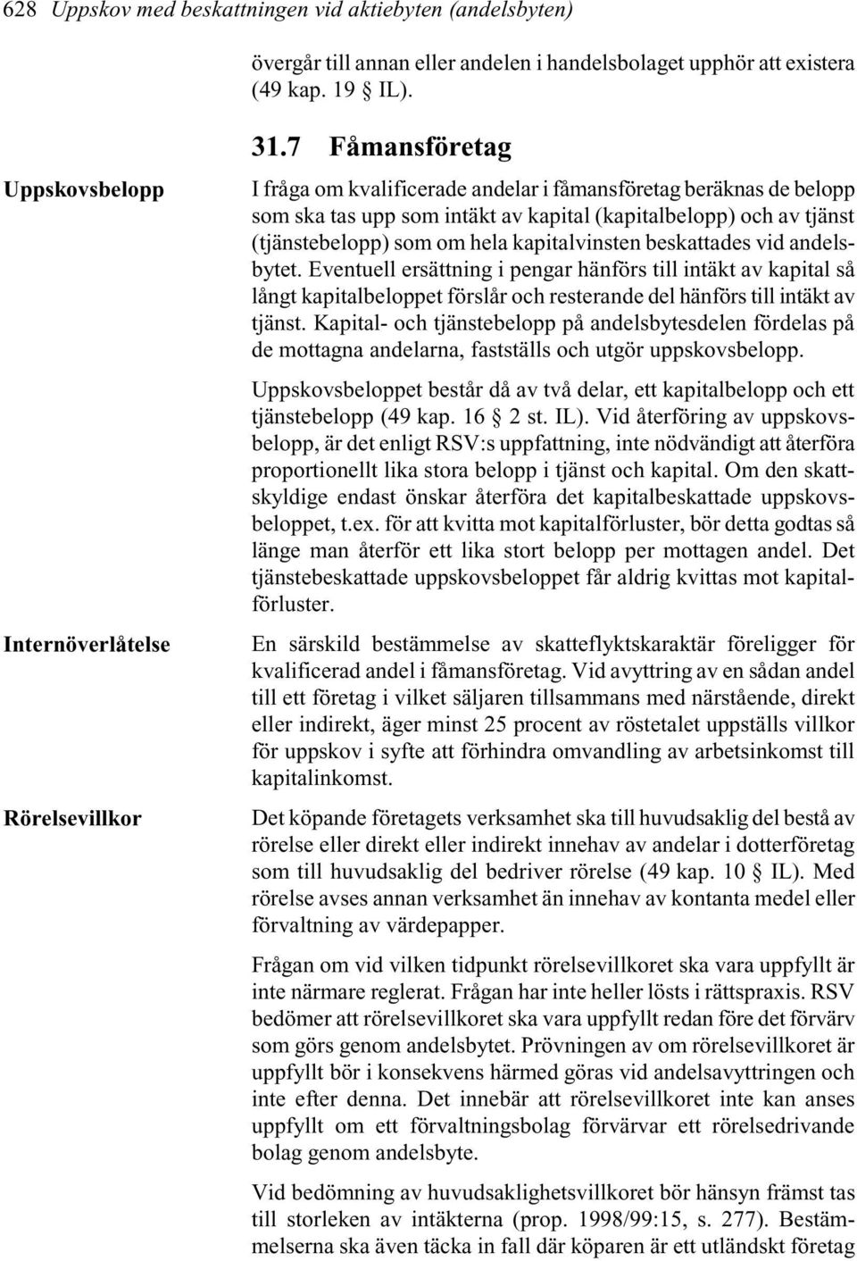 beskattades vid andelsbytet. Eventuell ersättning i pengar hänförs till intäkt av kapital så långt kapitalbeloppet förslår och resterande del hänförs till intäkt av tjänst.