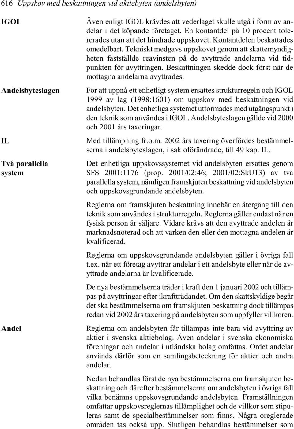 Tekniskt medgavs uppskovet genom att skattemyndigheten fastställde reavinsten på de avyttrade andelarna vid tidpunkten för avyttringen.