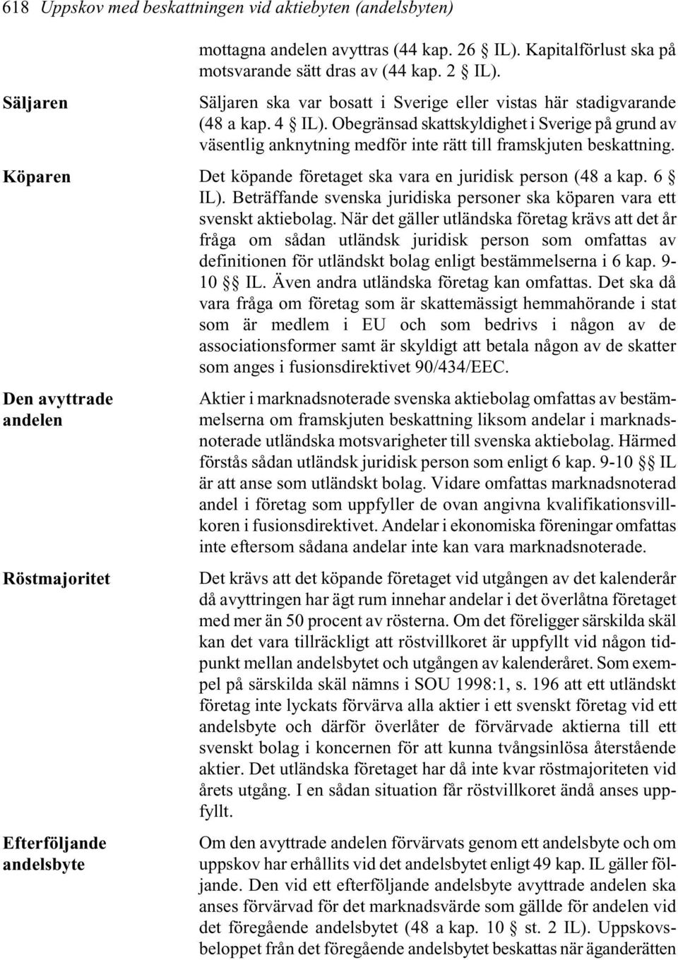 Obegränsad skattskyldighet i Sverige på grund av väsentlig anknytning medför inte rätt till framskjuten beskattning. Köparen Det köpande företaget ska vara en juridisk person (48 a kap. 6 IL).