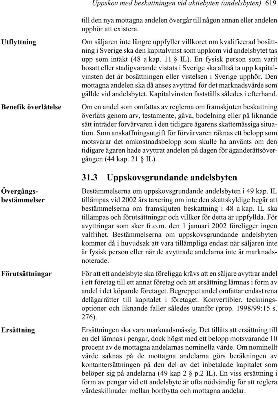 11 IL). En fysisk person som varit bosatt eller stadigvarande vistats i Sverige ska alltså ta upp kapitalvinsten det år bosättningen eller vistelsen i Sverige upphör.