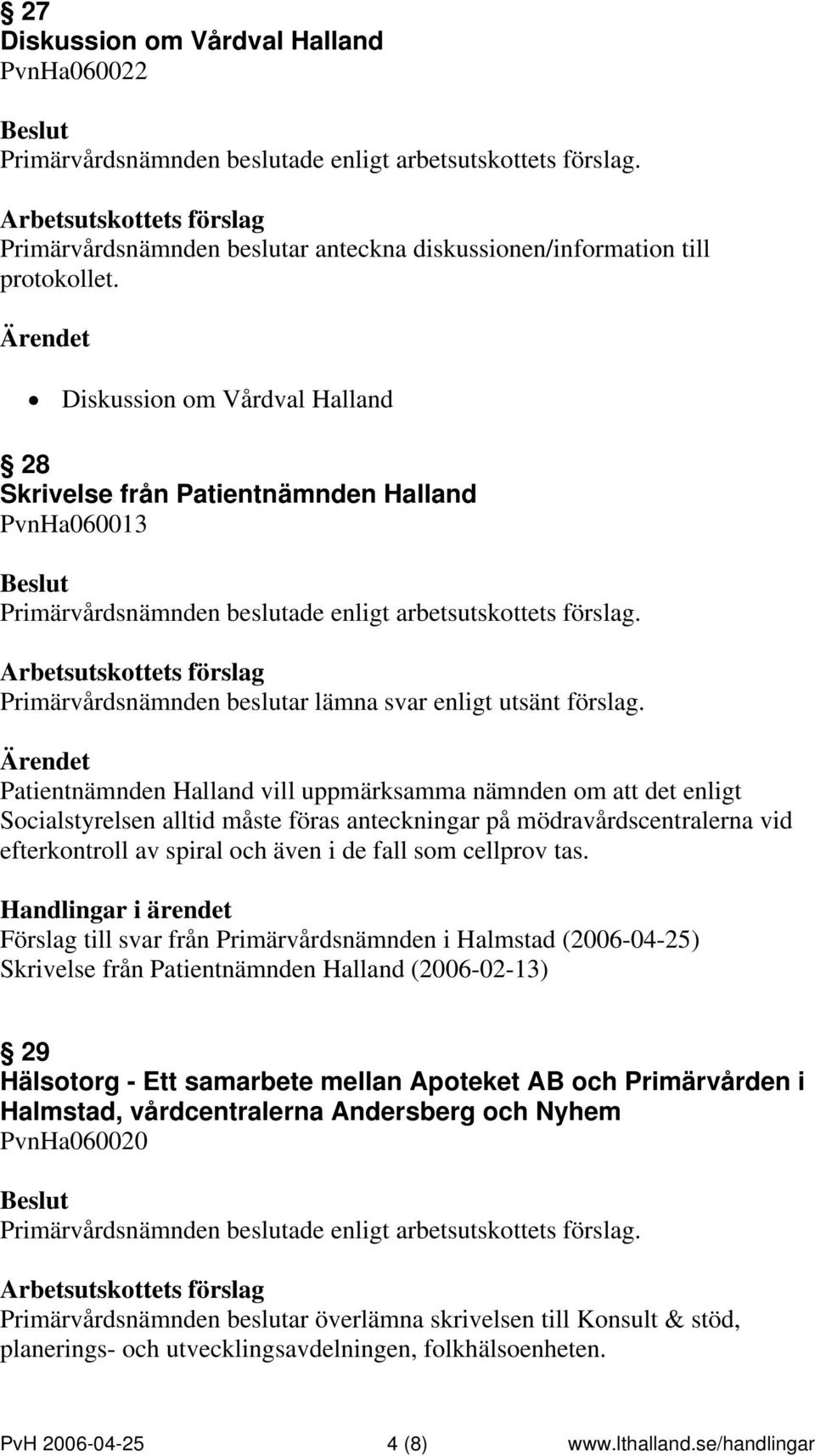 Patientnämnden Halland vill uppmärksamma nämnden om att det enligt Socialstyrelsen alltid måste föras anteckningar på mödravårdscentralerna vid efterkontroll av spiral och även i de fall som cellprov