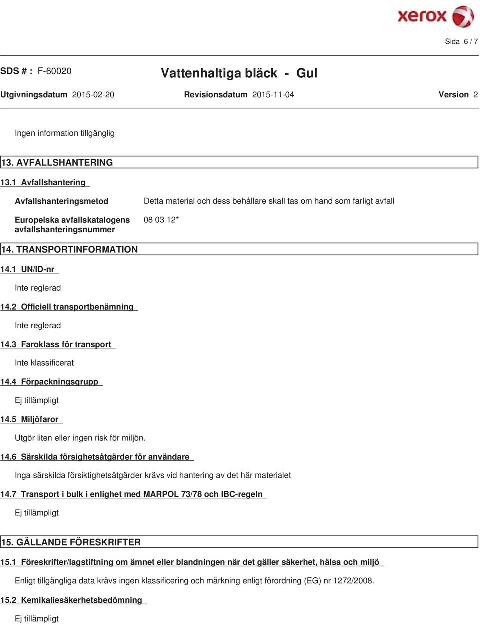 TRANSPORTINFORMATION 14.1 UN/ID-nr Inte reglerad 14.2 Officiell transportbenämning Inte reglerad 14.3 Faroklass för transport Inte klassificerat 14.4 Förpackningsgrupp Ej tillämpligt 14.