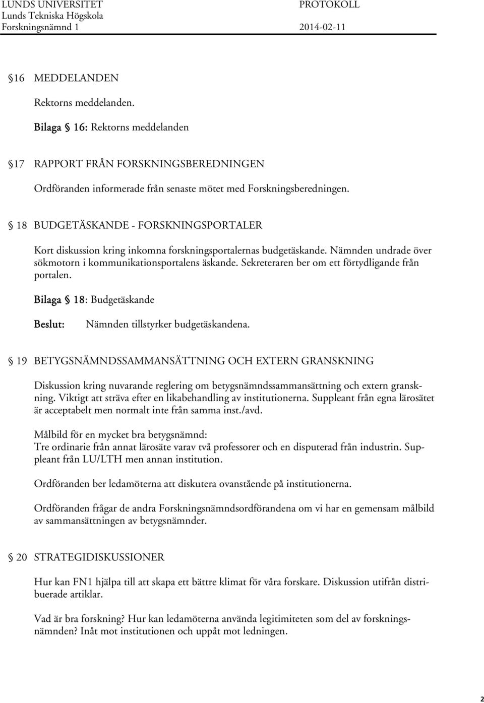 18 BUDGETÄSKANDE - FORSKNINGSPORTALER Kort diskussion kring inkomna forskningsportalernas budgetäskande. Nämnden undrade över sökmotorn i kommunikationsportalens äskande.