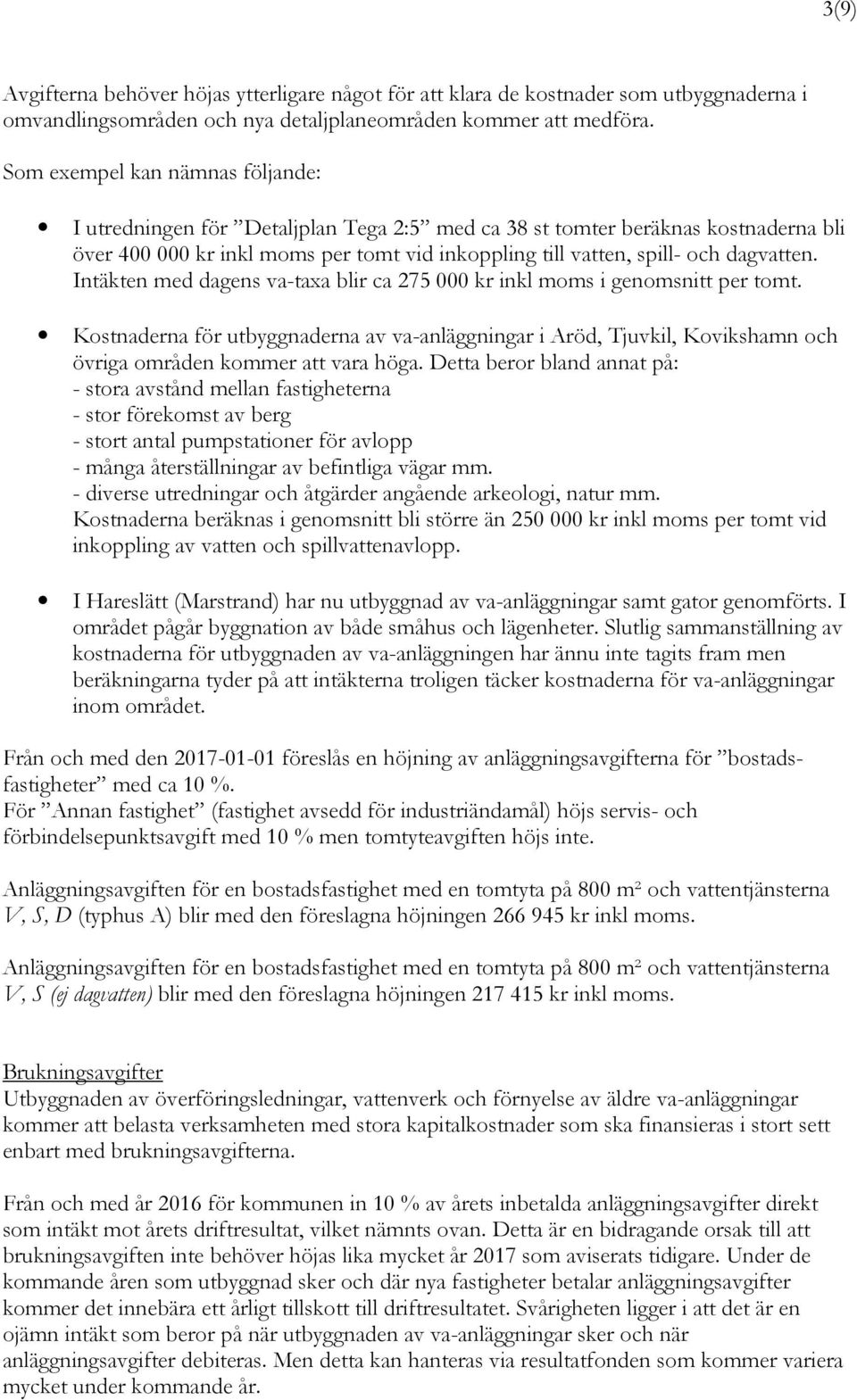 Intäkten med dagens va-taxa blir ca 275 000 kr inkl moms i genomsnitt per tomt. Kostnaderna för utbyggnaderna av va-anläggningar i Aröd, Tjuvkil, Kovikshamn och övriga områden kommer att vara höga.