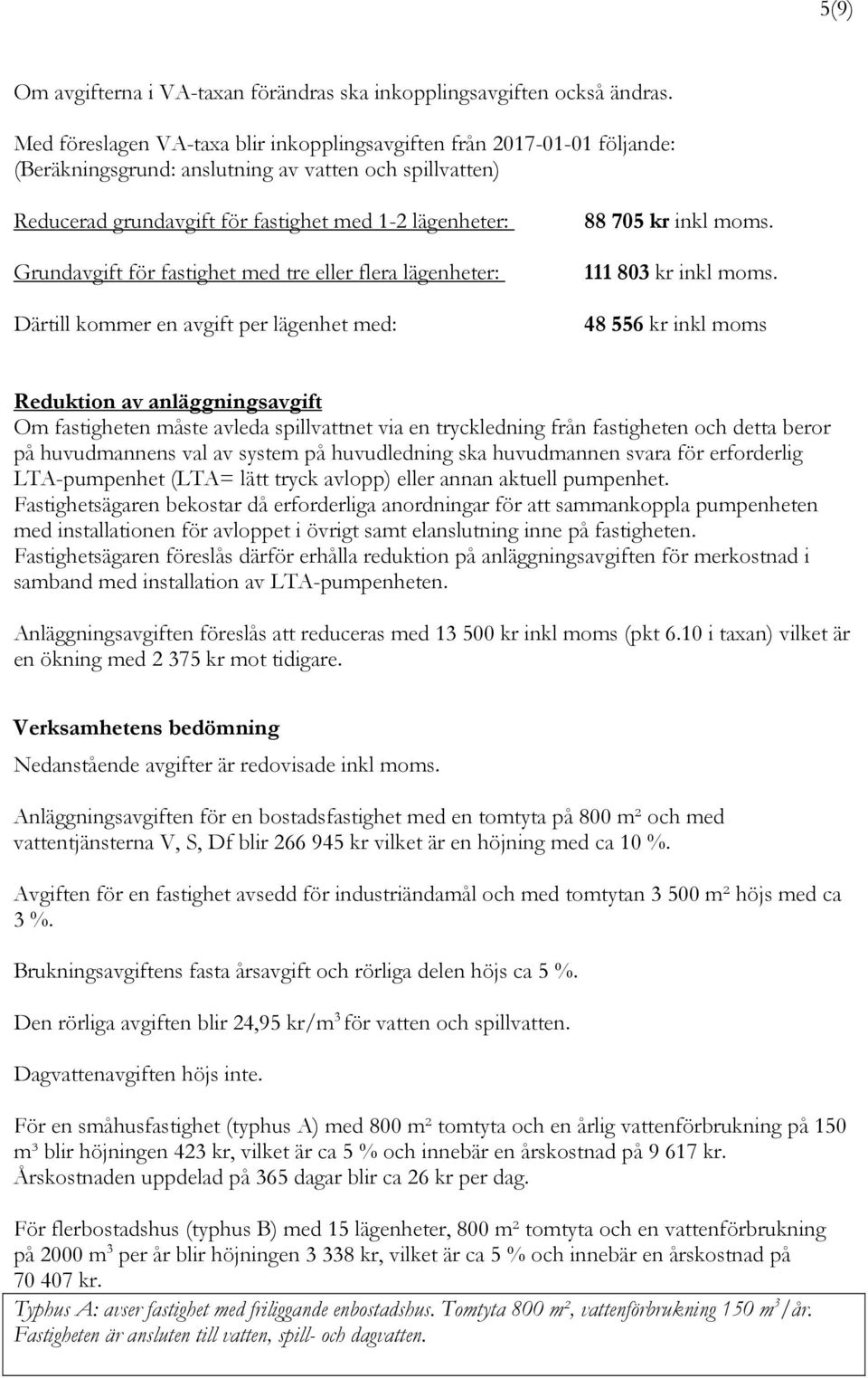 för fastighet med tre eller flera lägenheter: Därtill kommer en avgift per lägenhet med: 88 705 kr inkl moms. 111 803 kr inkl moms.