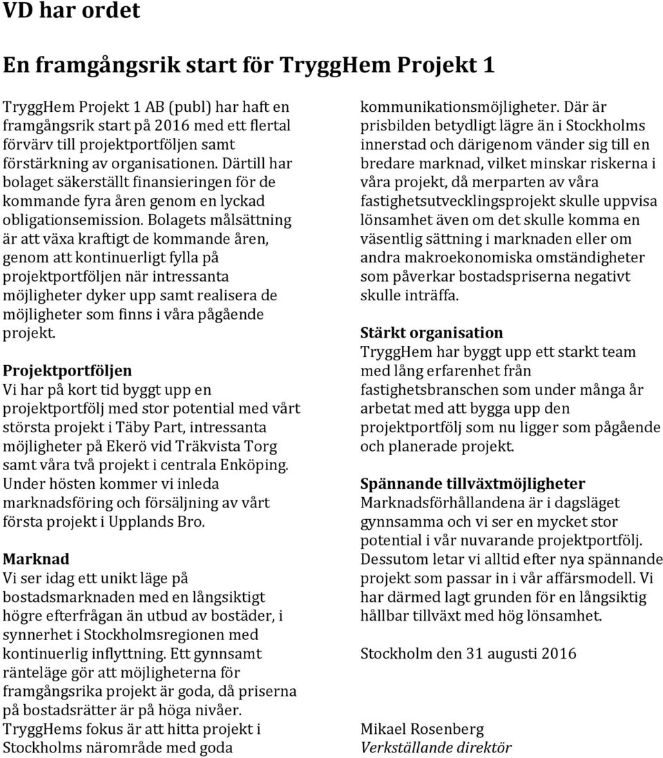Bolagets målsättning är att växa kraftigt de kommande åren, genom att kontinuerligt fylla på projektportföljen när intressanta möjligheter dyker upp samt realisera de möjligheter som finns i våra