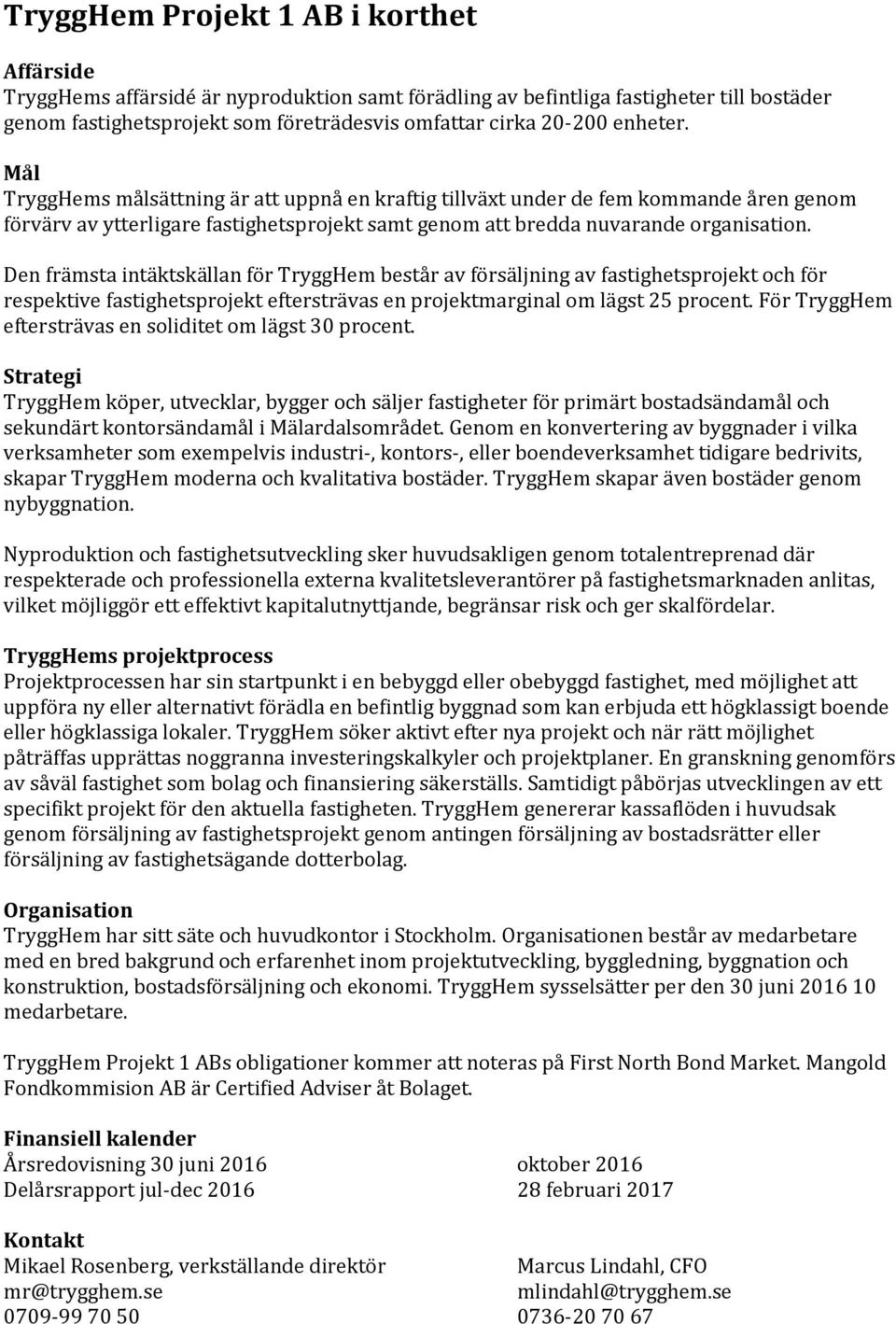 Den främsta intäktskällan för TryggHem består av försäljning av fastighetsprojekt och för respektive fastighetsprojekt eftersträvas en projektmarginal om lägst 25 procent.