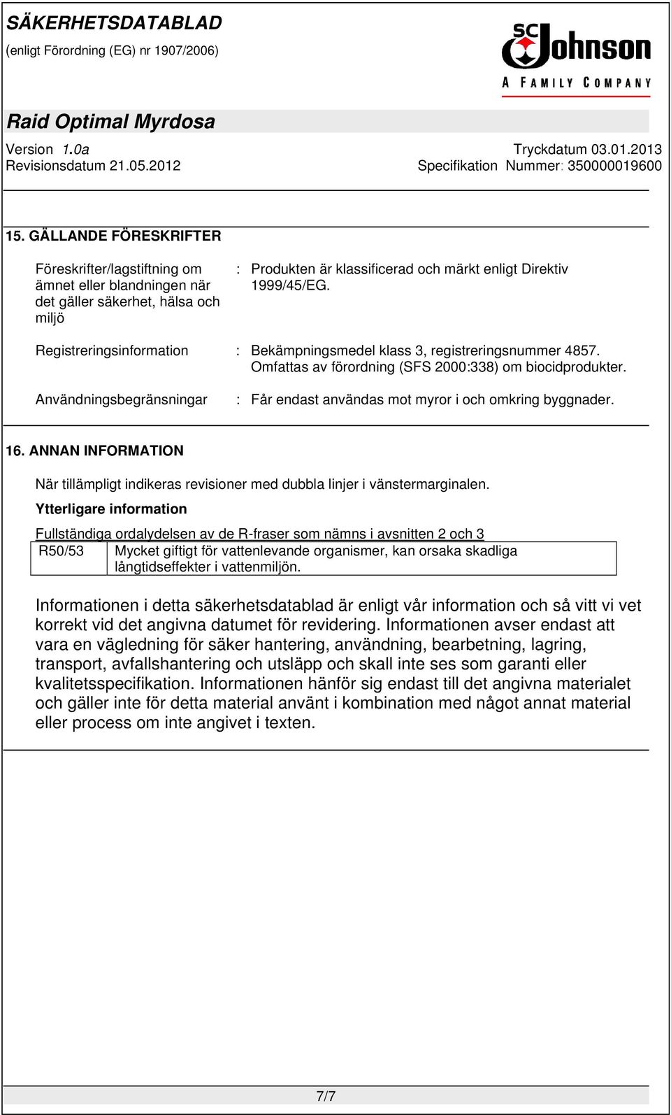 Användningsbegränsningar : Får endast användas mot myror i och omkring byggnader. 16. ANNAN INFORMATION När tillämpligt indikeras revisioner med dubbla linjer i vänstermarginalen.