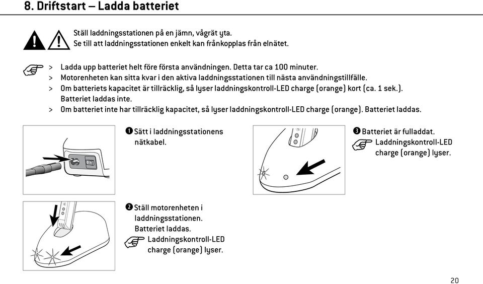 > Om batteriets kapacitet är tillräcklig, så lyser laddningskontroll-led charge (orange) kort (ca. 1 sek.). Batteriet laddas inte.