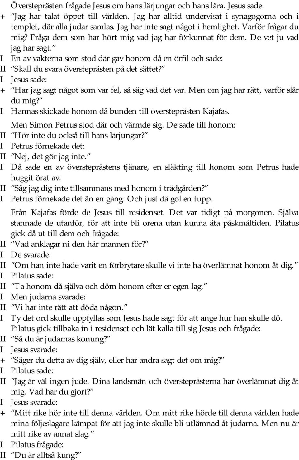 I En av vakterna som stod där gav honom då en örfil och sade: II Skall du svara översteprästen på det sättet? I Jesus sade: + Har jag sagt något som var fel, så säg vad det var.