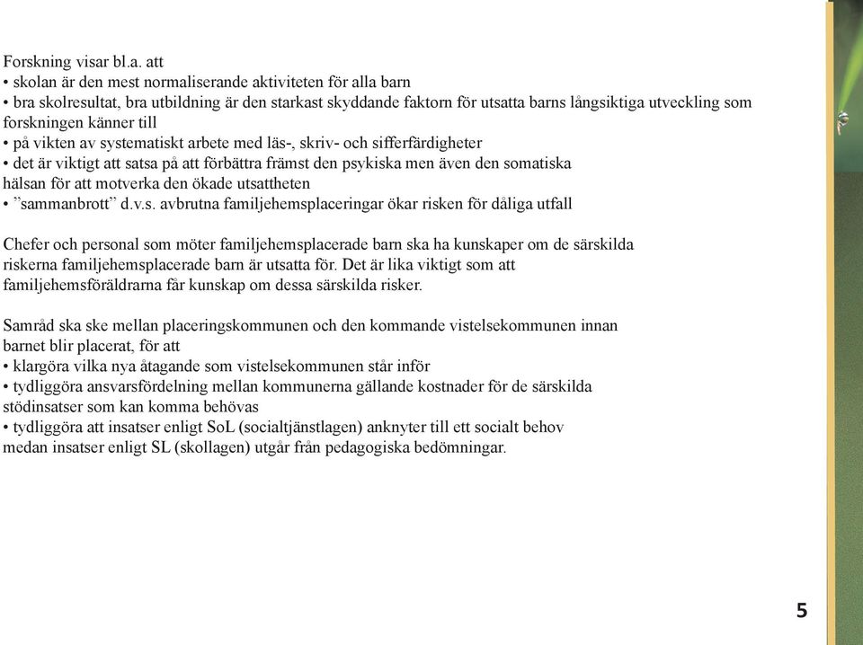 känner till på vikten av systematiskt arbete med läs-, skriv- och sifferfärdigheter det är viktigt att satsa på att förbättra främst den psykiska men även den somatiska hälsan för att motverka den