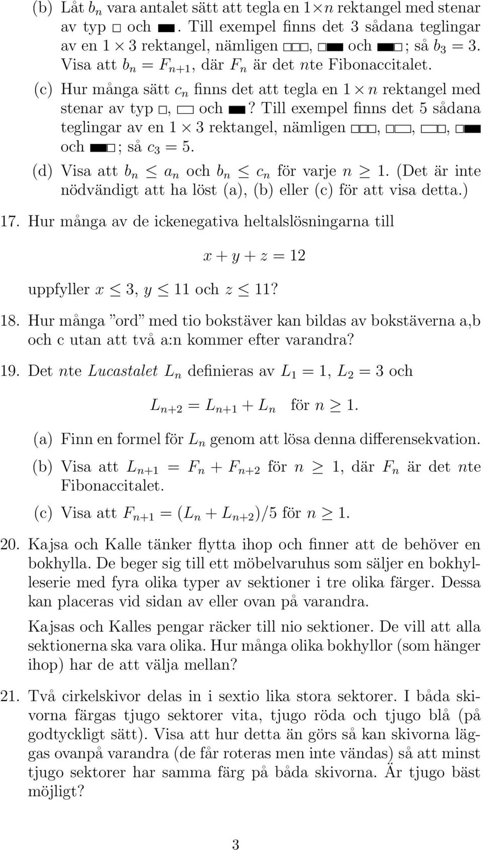 Till exempel finns det 5 sådana teglingar av en 1 3 rektangel, nämligen,,, och ; så c 3 = 5. (d) Visa att b n a n och b n c n för varje n 1.