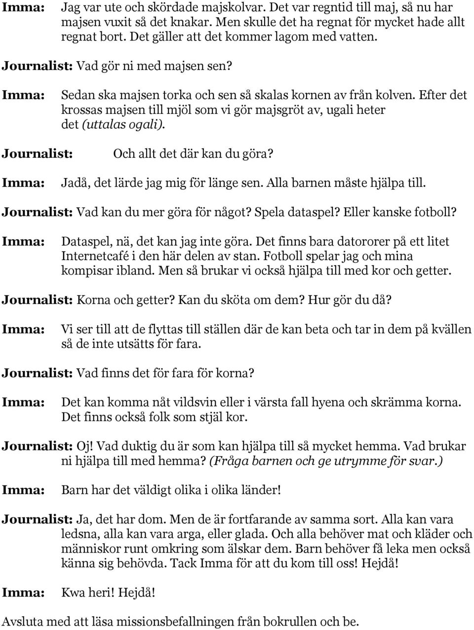 Efter det krossas majsen till mjöl som vi gör majsgröt av, ugali heter det (uttalas ogali). Journalist: Och allt det där kan du göra? Jadå, det lärde jag mig för länge sen.