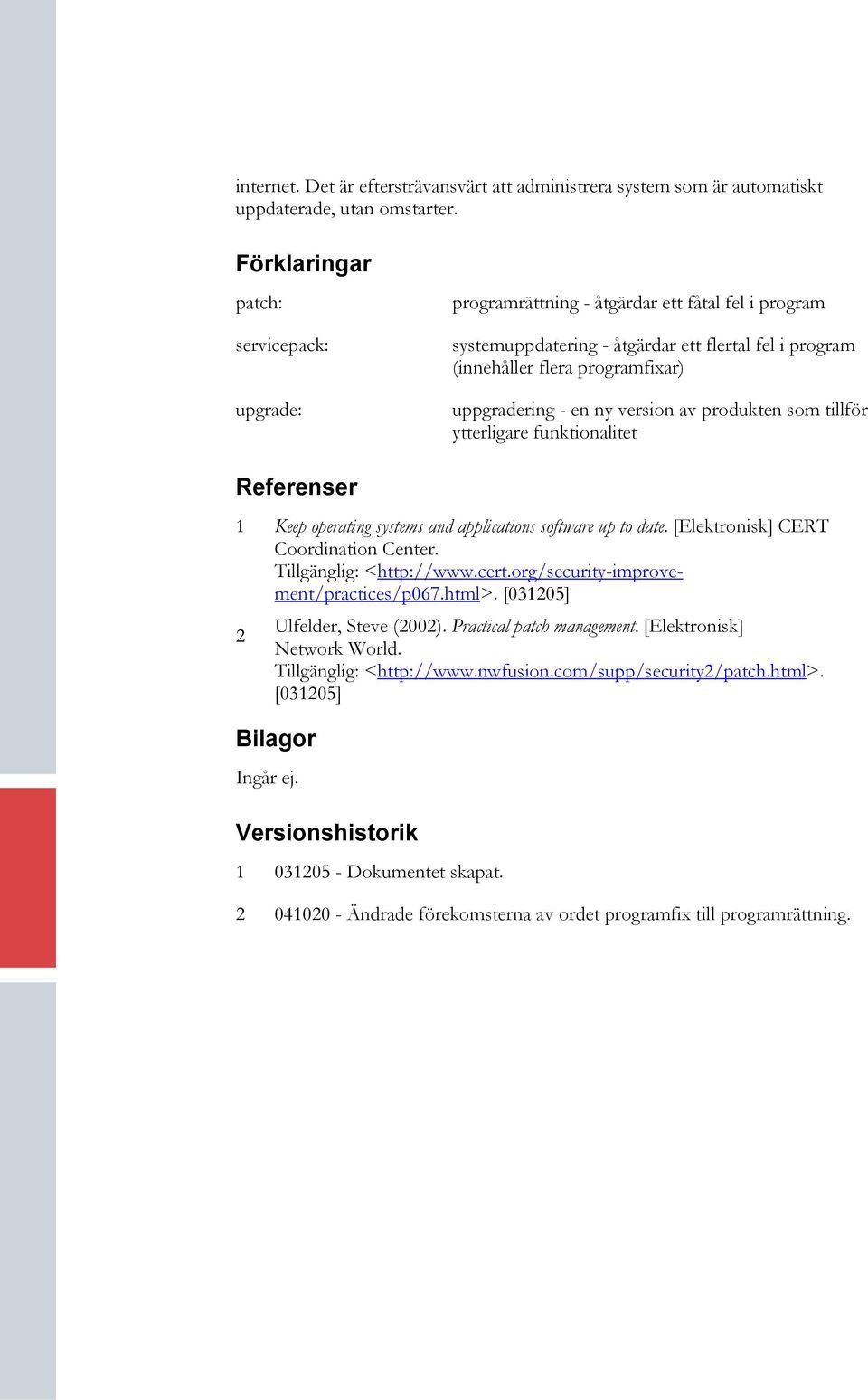 ny version av produkten som tillför ytterligare funktionalitet Referenser 1 Keep operating systems and applications software up to date. [Elektronisk] CERT Coordination Center.