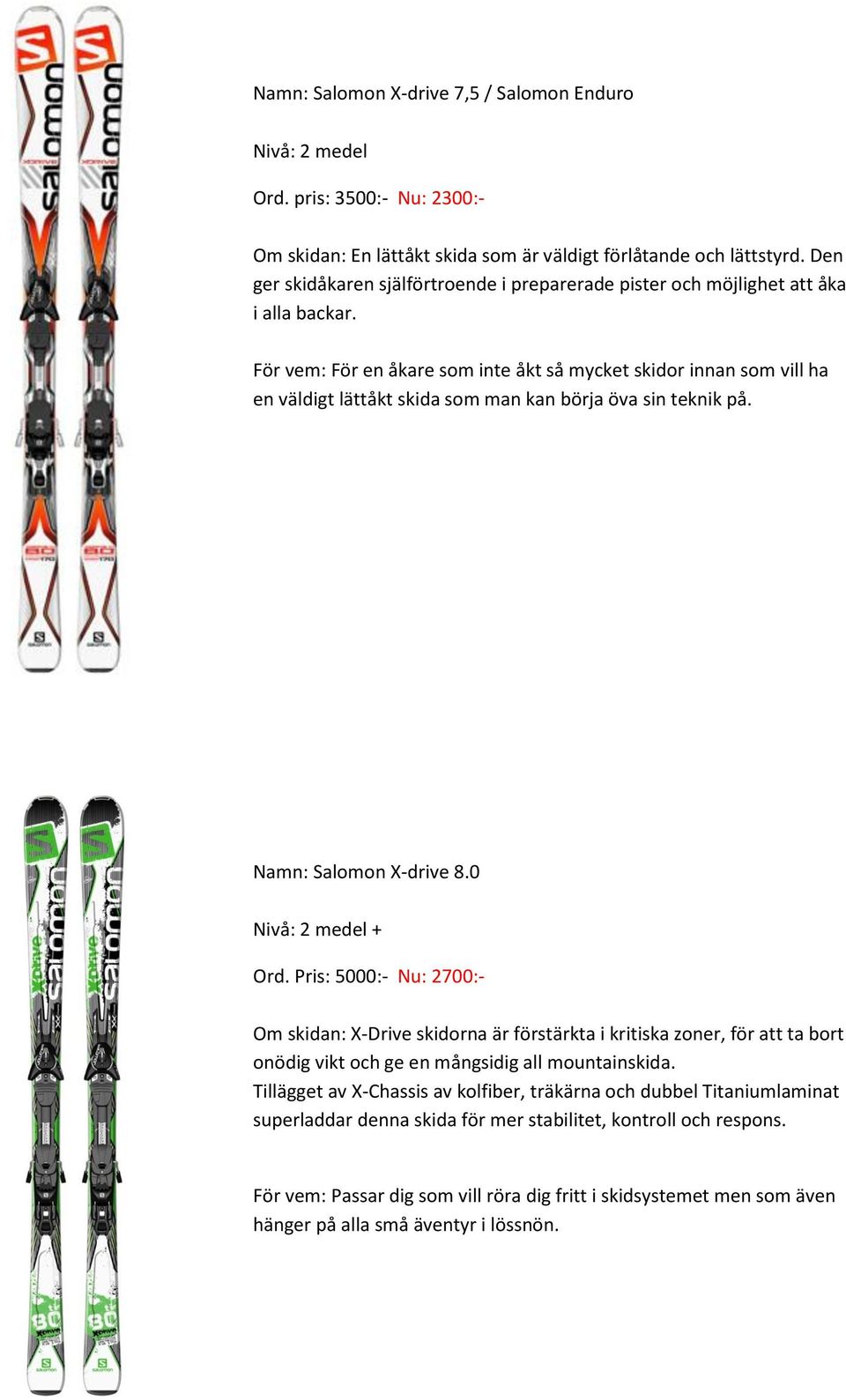För vem: För en åkare som inte åkt så mycket skidor innan som vill ha en väldigt lättåkt skida som man kan börja öva sin teknik på. Namn: Salomon X-drive 8.0 Nivå: 2 medel + Ord.