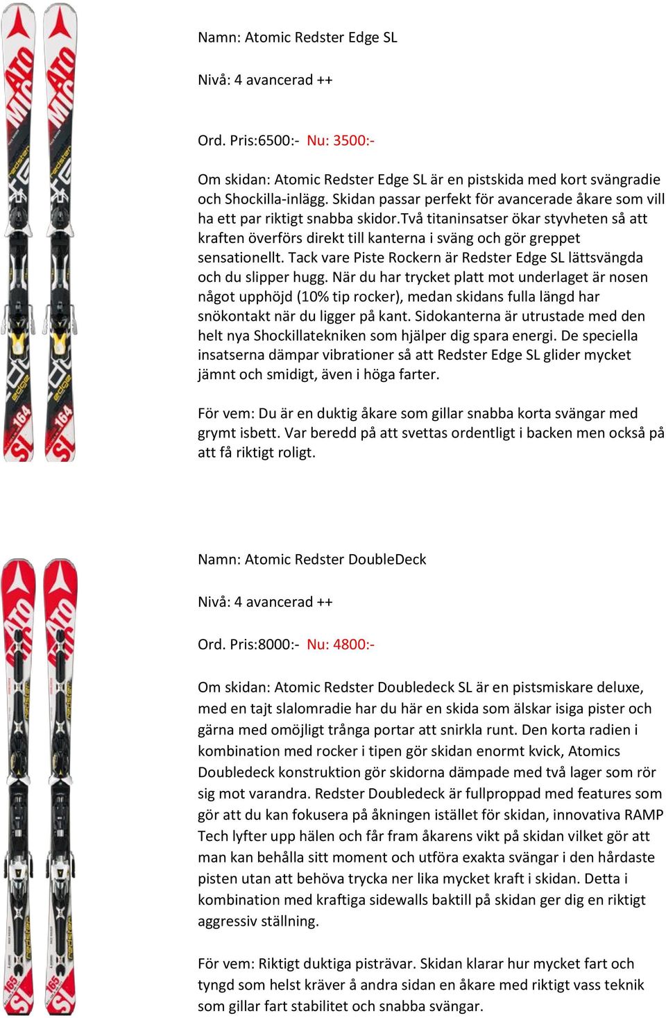 två titaninsatser ökar styvheten så att kraften överförs direkt till kanterna i sväng och gör greppet sensationellt. Tack vare Piste Rockern är Redster Edge SL lättsvängda och du slipper hugg.