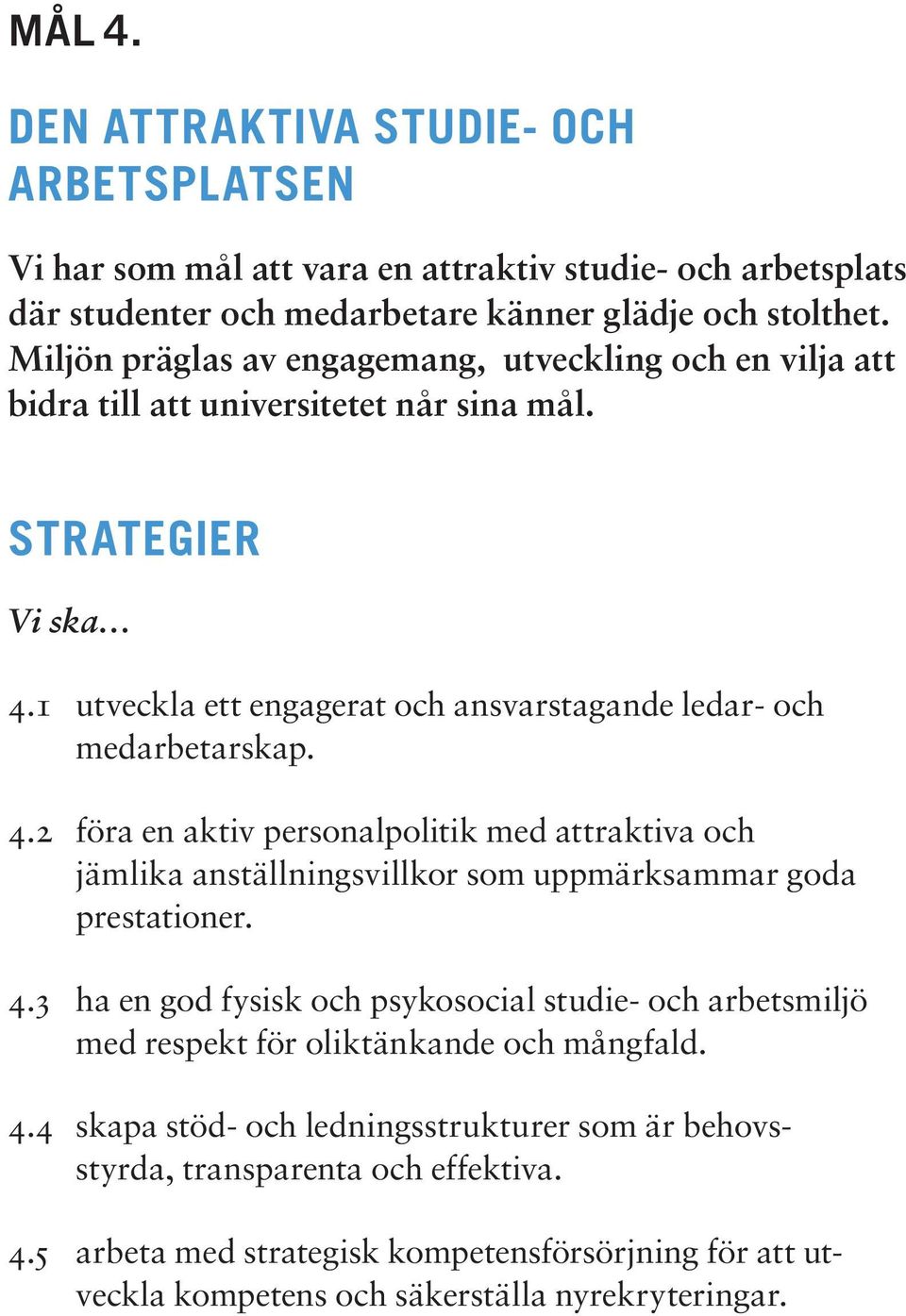 1 utveckla ett engagerat och ansvarstagande ledar- och medarbetarskap. 4.2 föra en aktiv personalpolitik med attraktiva och jäm lika anställningsvillkor som uppmärksammar goda prestationer. 4.3 ha en god fysisk och psykosocial studie- och arbetsmiljö med respekt för oliktänkande och mångfald.