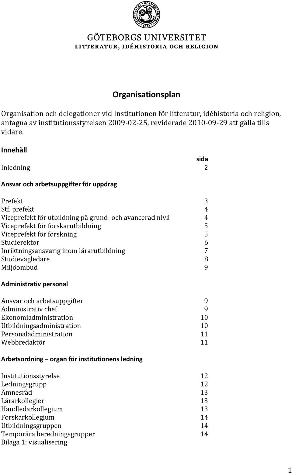 prefekt Viceprefekt för utbildning på grund och avancerad nivå Viceprefekt för forskarutbildning Viceprefekt för forskning Studierektor Inriktningsansvarig inom lärarutbildning Studievägledare
