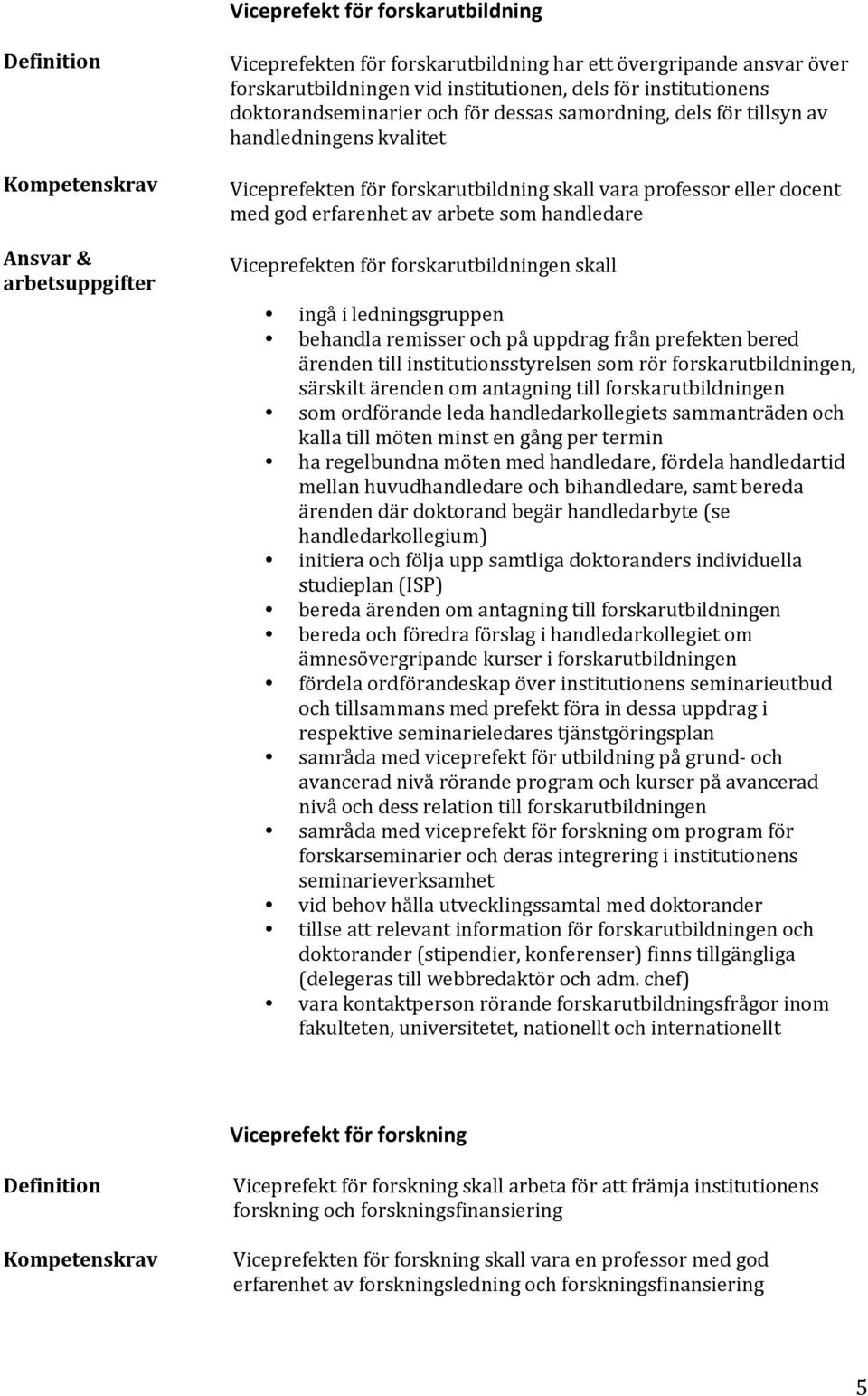 arbete som handledare Viceprefekten för forskarutbildningen skall ingå i ledningsgruppen behandla remisser och på uppdrag från prefekten bered ärenden till institutionsstyrelsen som rör