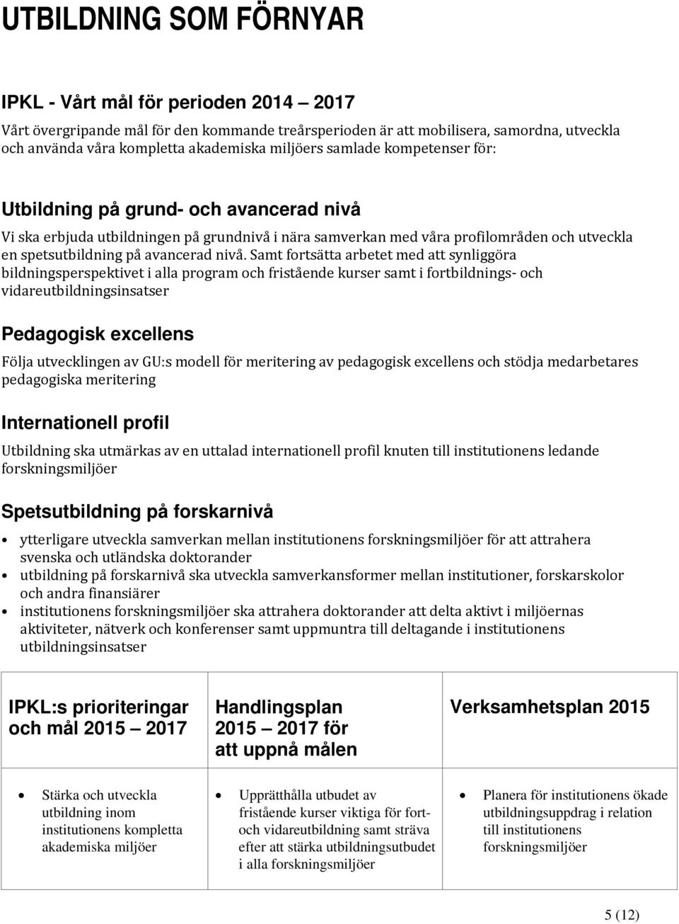 nivå. Samt fortsätta arbetet med att synliggöra bildningsperspektivet i alla program och fristående kurser samt i fortbildnings- och vidareutbildningsinsatser Pedagogisk excellens Följa utvecklingen