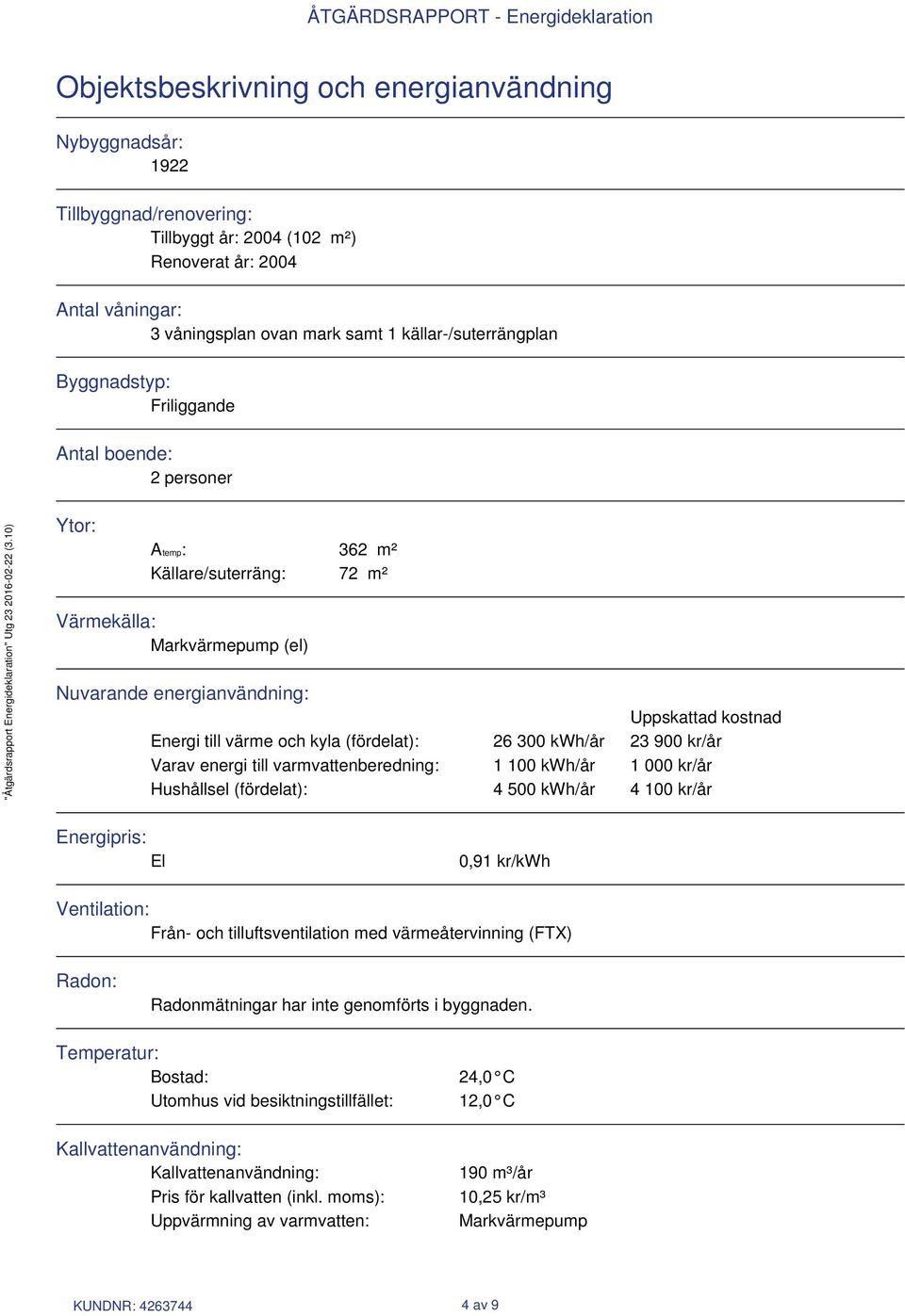 (fördelat): 26 300 kwh/år 23 900 kr/år Varav energi till varmvattenberedning: 1 100 kwh/år 1 000 kr/år Hushållsel (fördelat): 4 500 kwh/år 4 100 kr/år Energipris: El 0,91 kr/kwh Ventilation: Från-