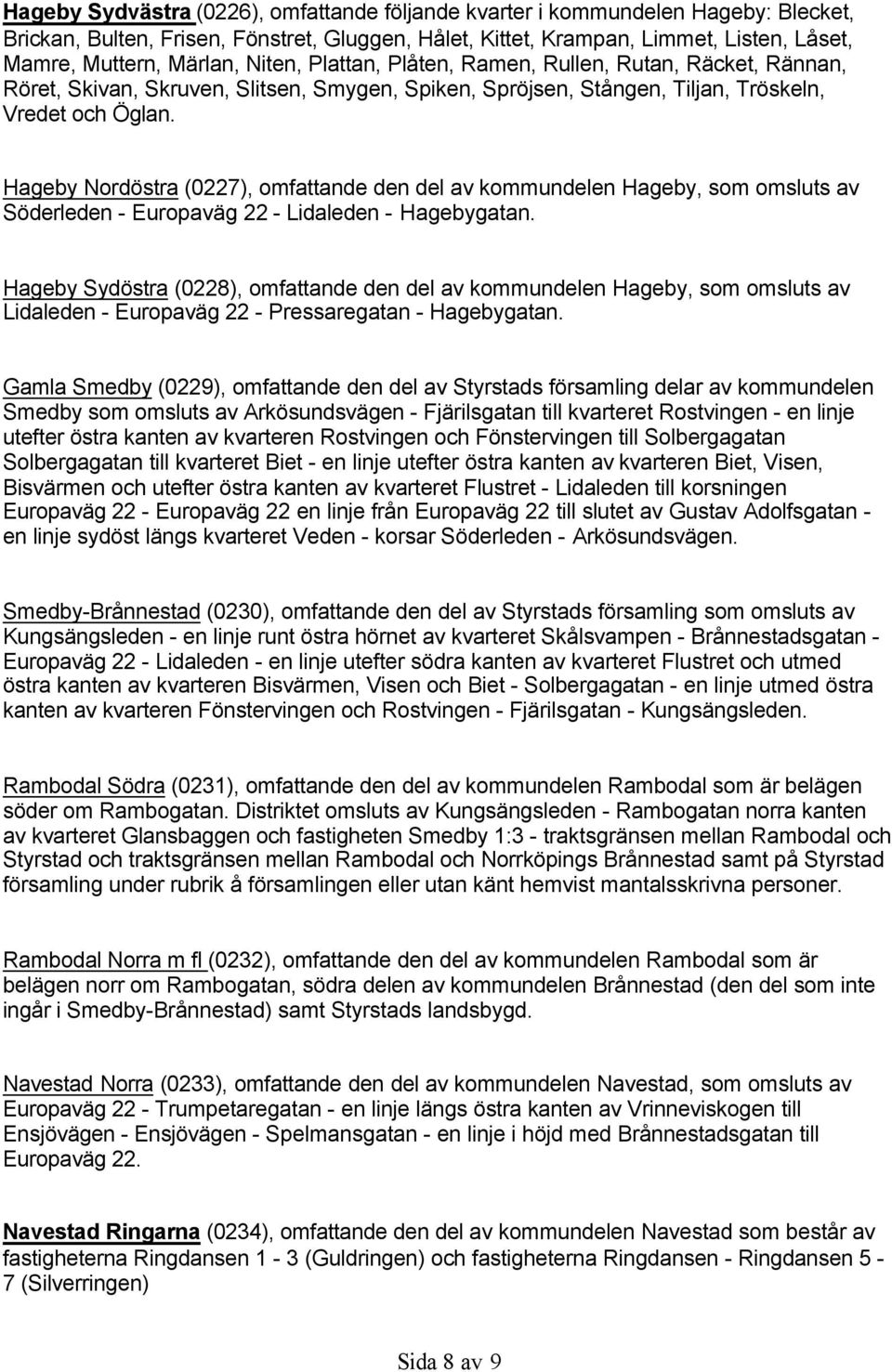 Hageby Nordöstra (0227), omfattande den del av kommundelen Hageby, som omsluts av Söderleden - Europaväg 22 - Lidaleden - Hagebygatan.