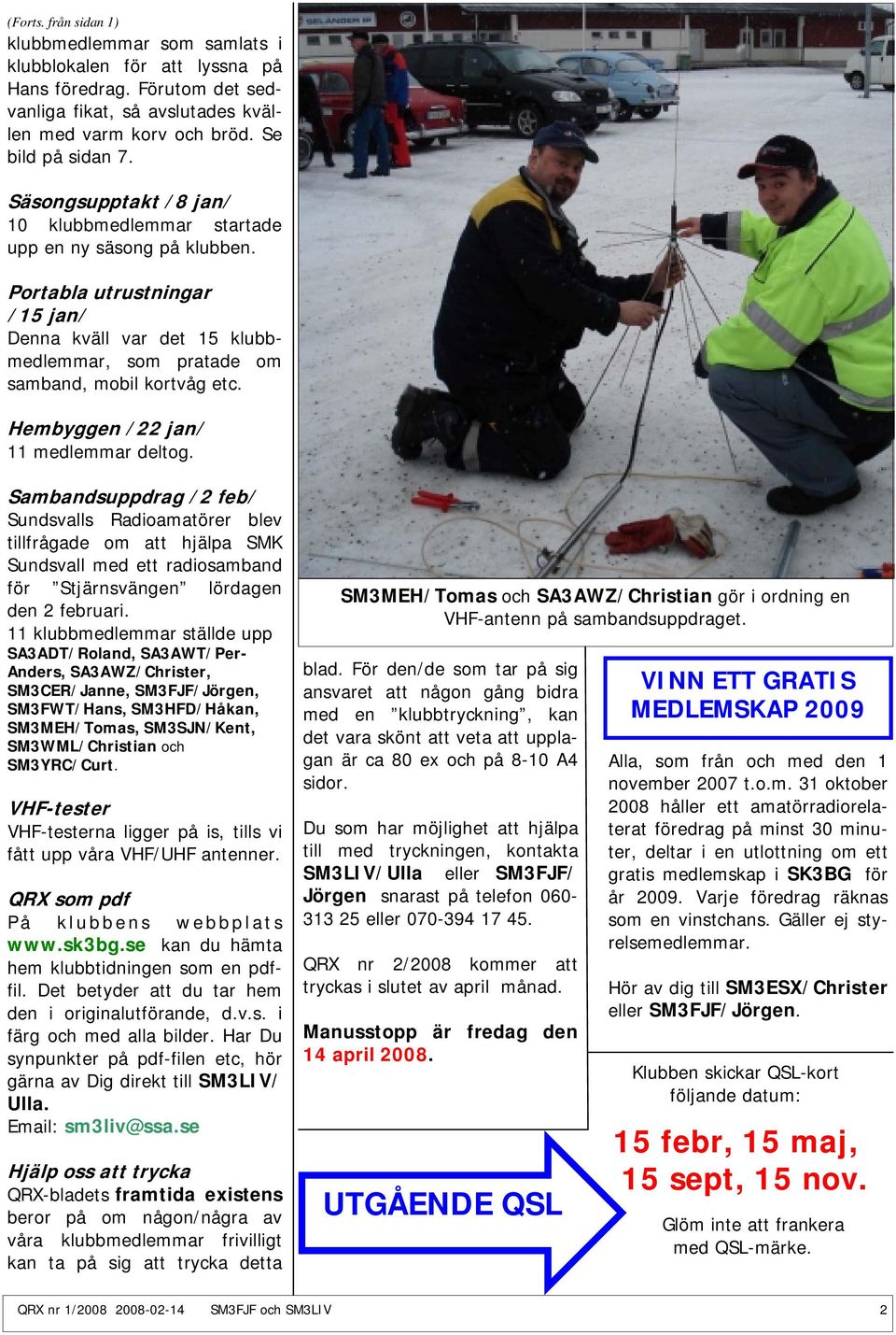 Hembyggen /22 jan/ 11 medlemmar deltog. Sambandsuppdrag /2 feb/ Sundsvalls Radioamatörer blev tillfrågade om att hjälpa SMK Sundsvall med ett radiosamband för Stjärnsvängen lördagen den 2 februari.
