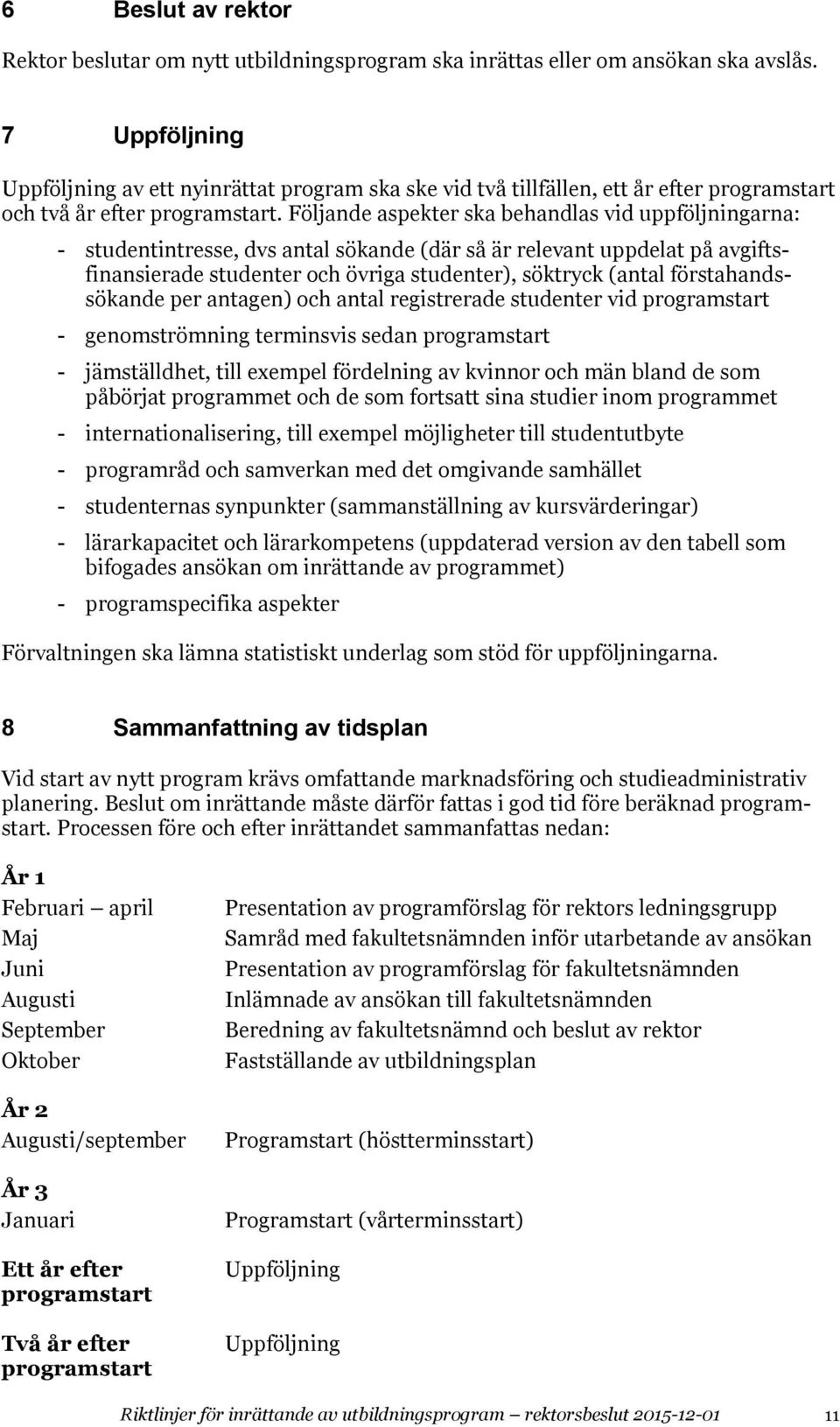 Följande aspekter ska behandlas vid uppföljningarna: - studentintresse, dvs antal sökande (där så är relevant uppdelat på avgiftsfinansierade studenter och övriga studenter), söktryck (antal