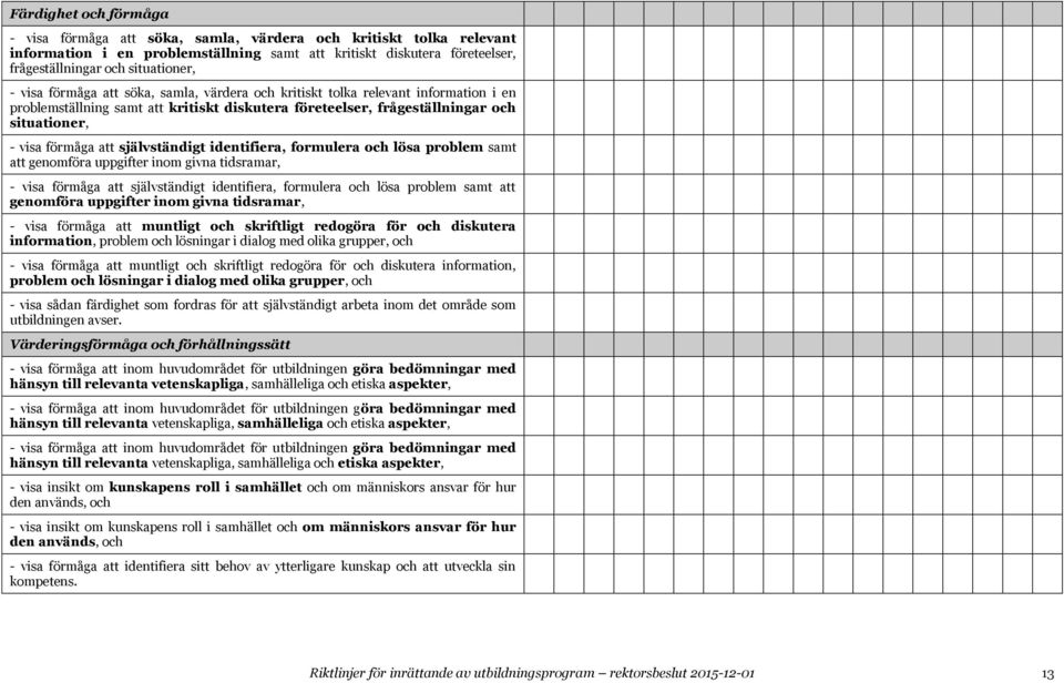 självständigt identifiera, formulera och lösa problem samt att genomföra uppgifter inom givna tidsramar, - visa förmåga att självständigt identifiera, formulera och lösa problem samt att genomföra