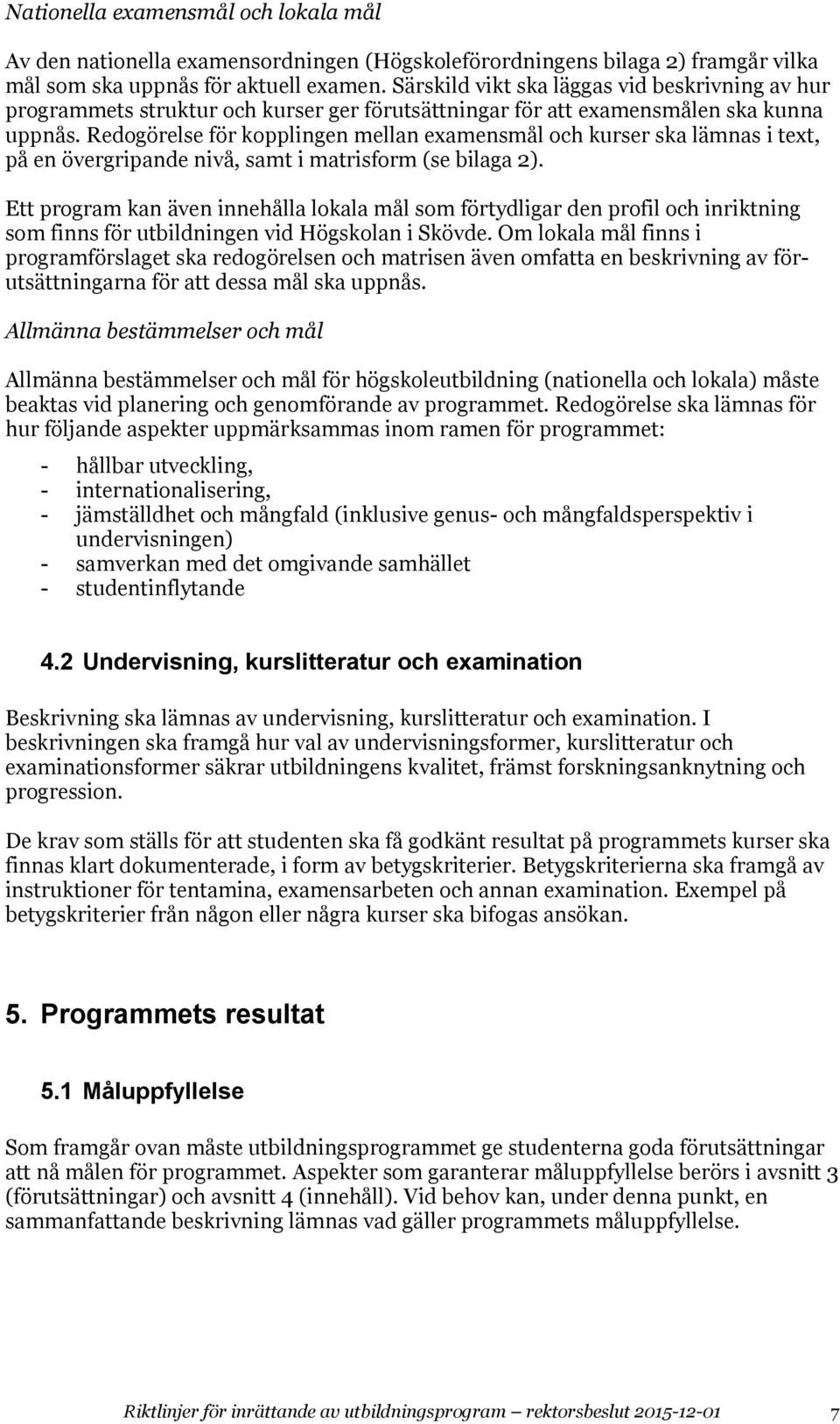 Redogörelse för kopplingen mellan examensmål och kurser ska lämnas i text, på en övergripande nivå, samt i matrisform (se bilaga 2).