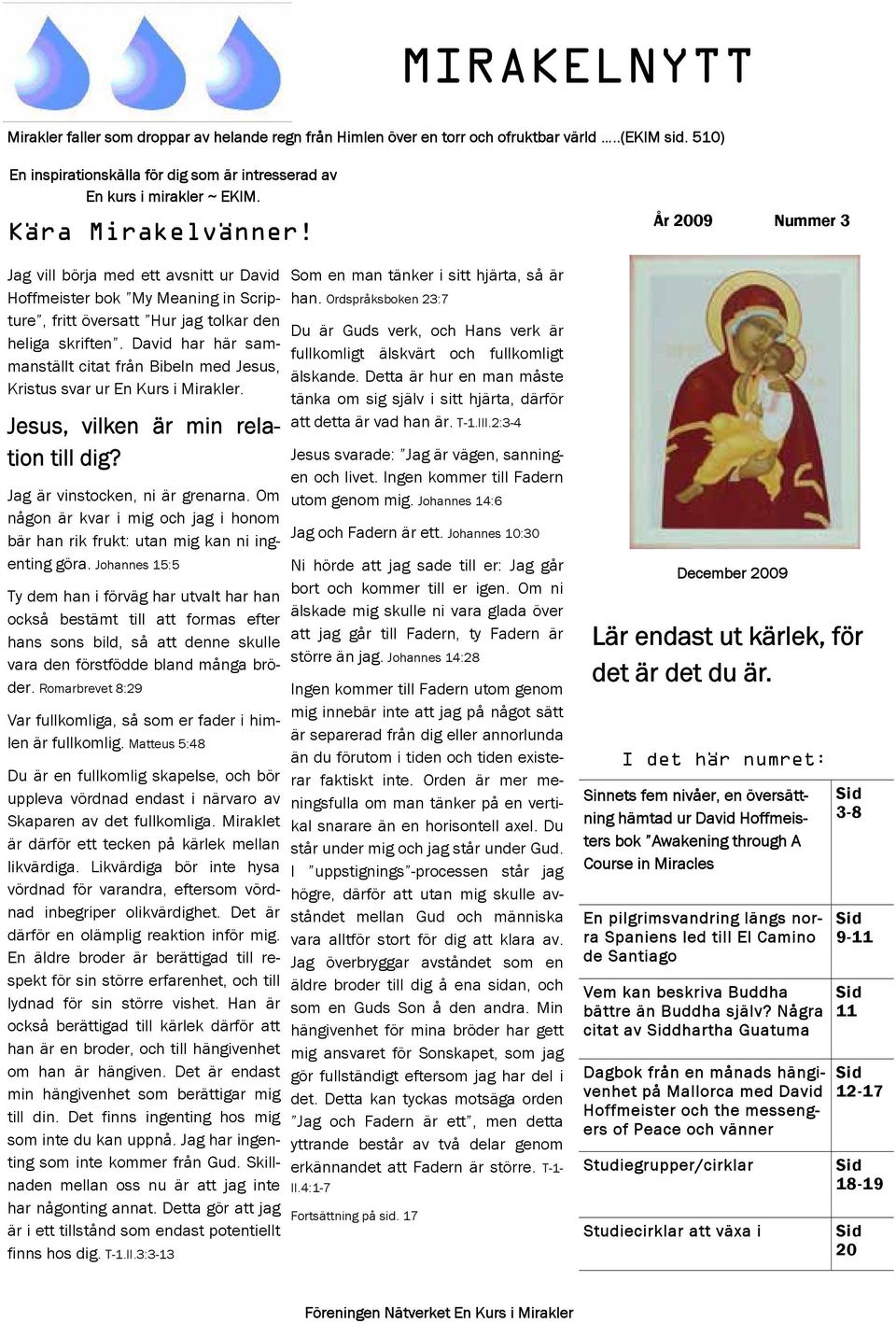 David har här sammanställt citat från Bibeln med Jesus, Kristus svar ur En Kurs i Mirakler. Jesus, vilken är min relation till dig? Jag är vinstocken, ni är grenarna.